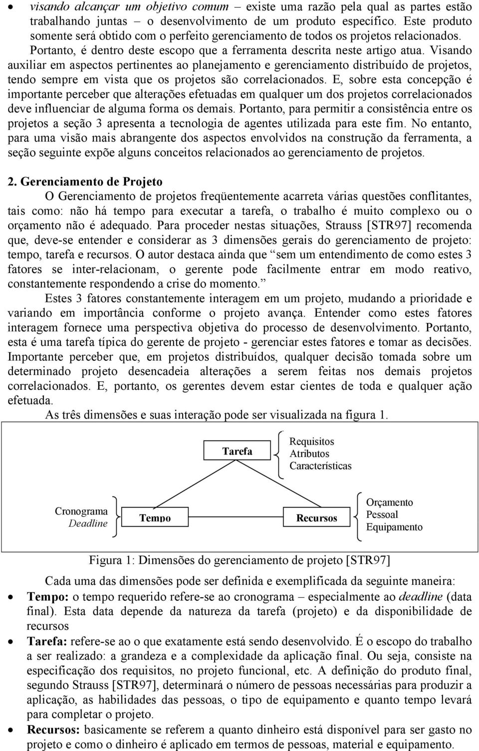 Visando auxiliar em aspectos pertinentes ao planejamento e gerenciamento distribuído de projetos, tendo sempre em vista que os projetos são correlacionados.