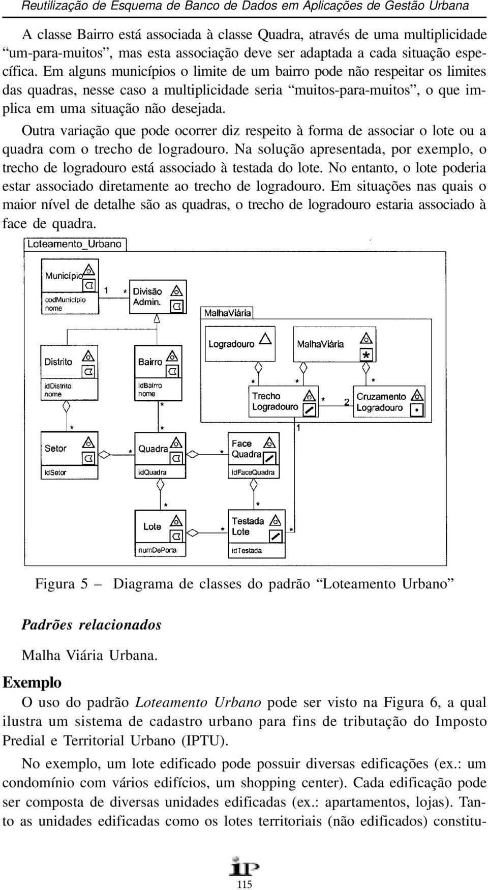 Em alguns municípios o limite de um bairro pode não respeitar os limites das quadras, nesse caso a multiplicidade seria muitos-para-muitos, o que implica em uma situação não desejada.