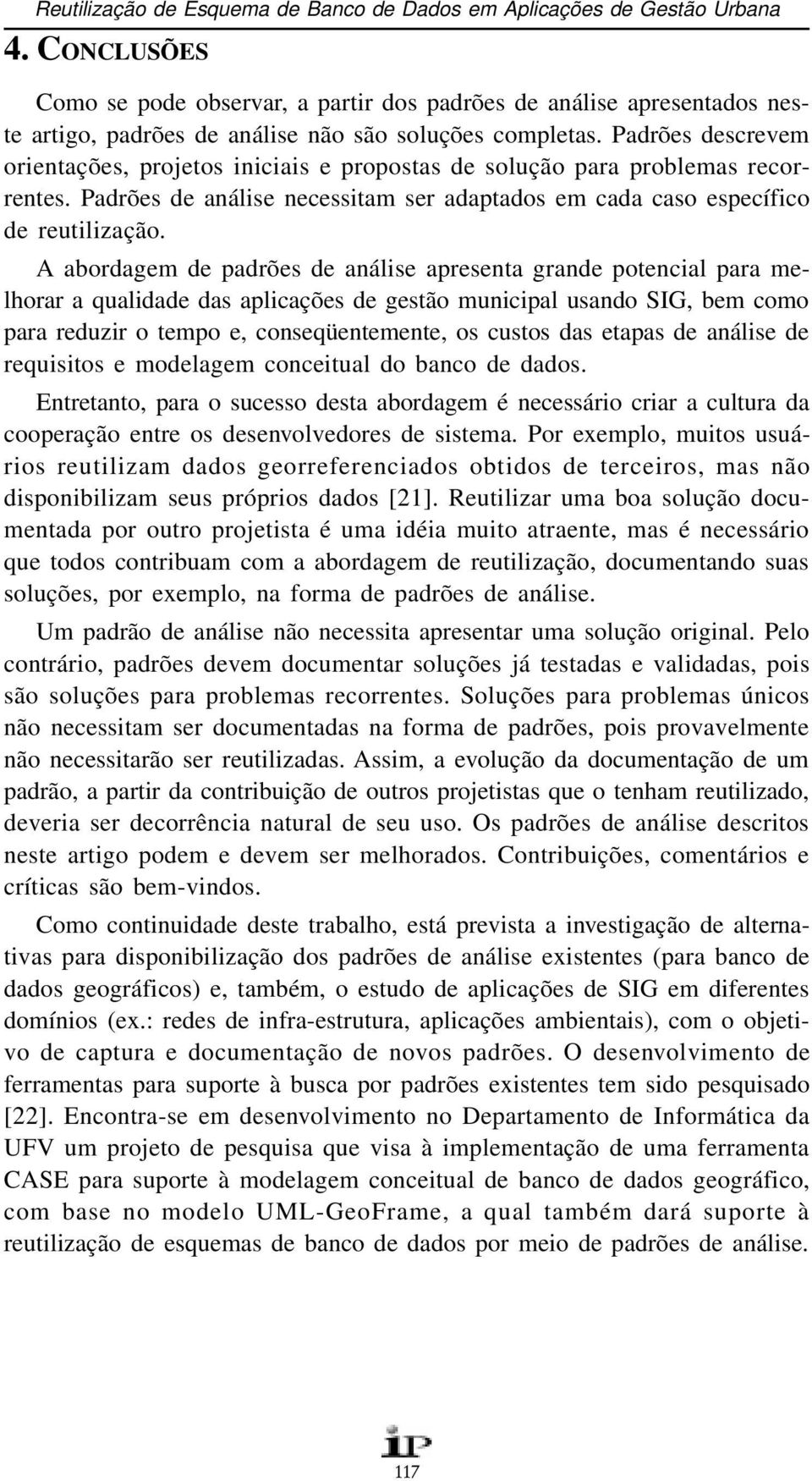 Padrões descrevem orientações, projetos iniciais e propostas de solução para problemas recorrentes. Padrões de análise necessitam ser adaptados em cada caso específico de reutilização.