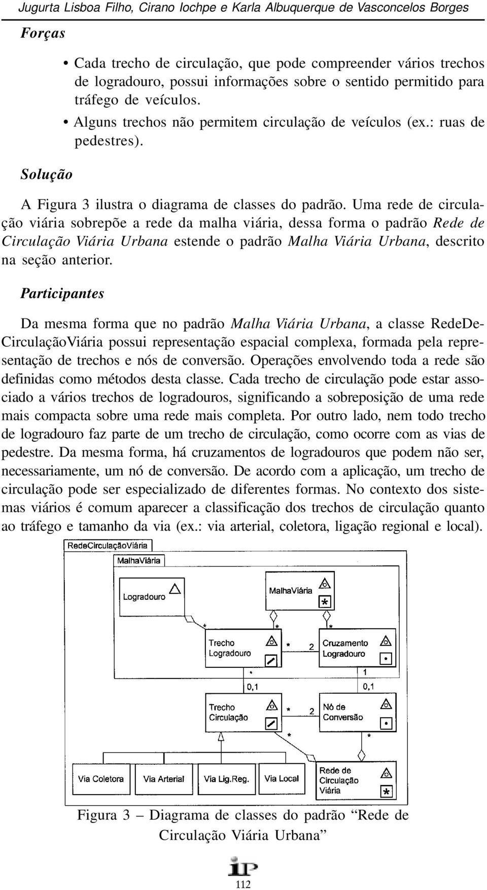 Uma rede de circulação viária sobrepõe a rede da malha viária, dessa forma o padrão Rede de Circulação Viária Urbana estende o padrão Malha Viária Urbana, descrito na seção anterior.