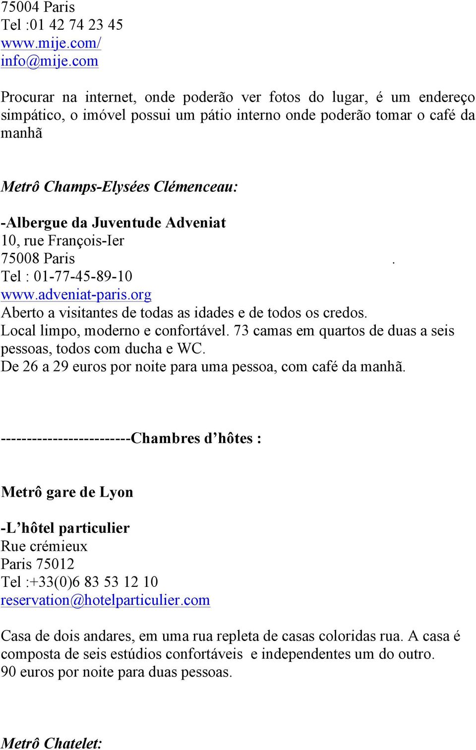 Juventude Adveniat 10, rue François-Ier 75008 Paris. Tel : 01-77-45-89-10 www.adveniat-paris.org Aberto a visitantes de todas as idades e de todos os credos. Local limpo, moderno e confortável.