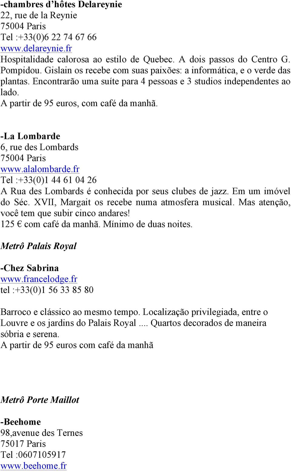 -La Lombarde 6, rue des Lombards www.alalombarde.fr Tel :+33(0)1 44 61 04 26 A Rua des Lombards é conhecida por seus clubes de jazz. Em um imóvel do Séc.