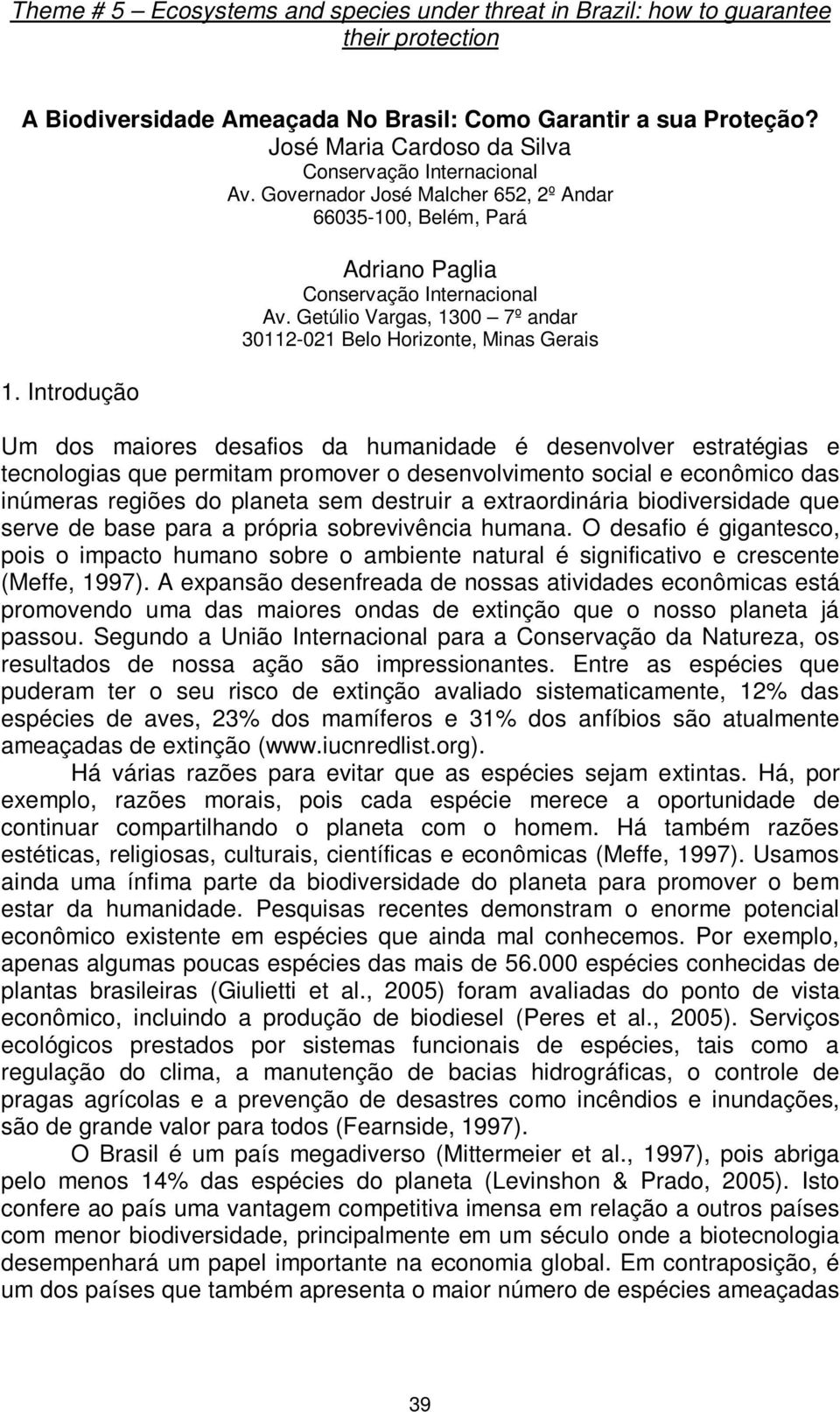 Getúlio Vargas, 1300 7º andar 30112-021 Belo Horizonte, Minas Gerais Um dos maiores desafios da humanidade é desenvolver estratégias e tecnologias que permitam promover o desenvolvimento social e