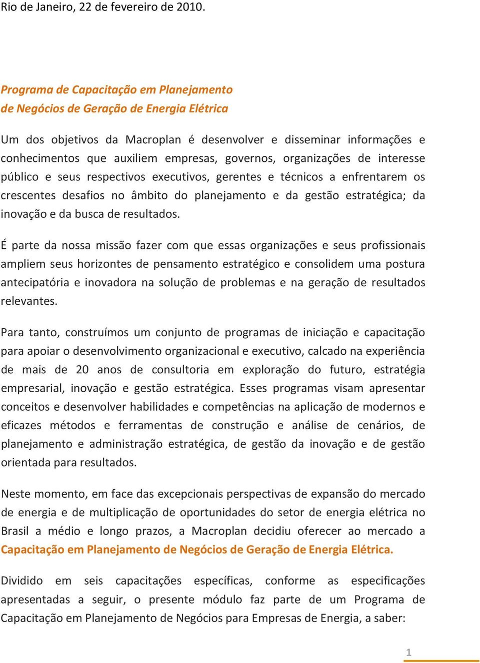 governos, organizações de interesse público e seus respectivos executivos, gerentes e técnicos a enfrentarem os crescentes desafios no âmbito do planejamento e da gestão estratégica; da inovação e da