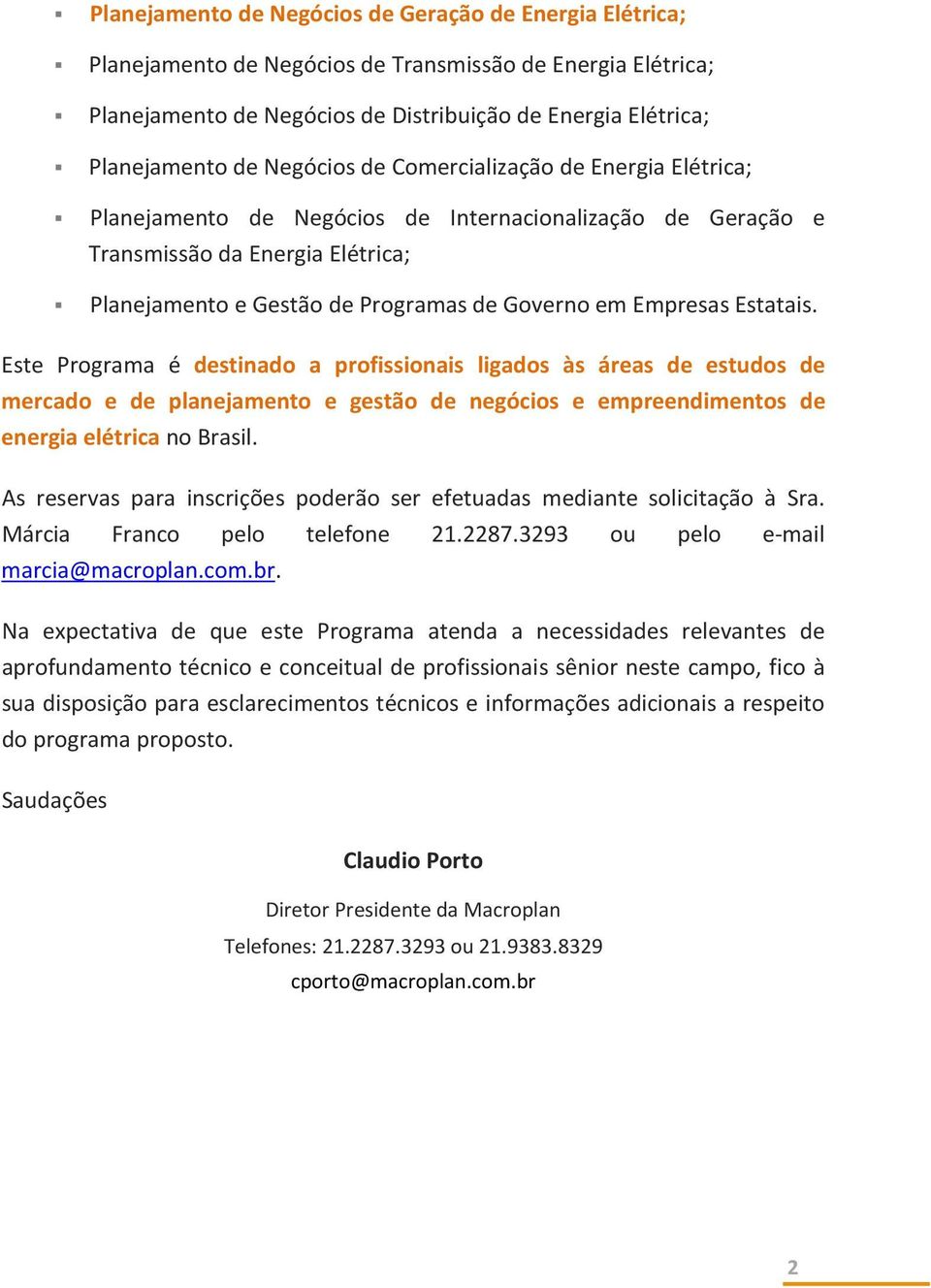 Empresas Estatais. Este Programa é destinado a profissionais ligados às áreas de estudos de mercado e de planejamento e gestão de negócios e empreendimentos de energia elétrica no Brasil.