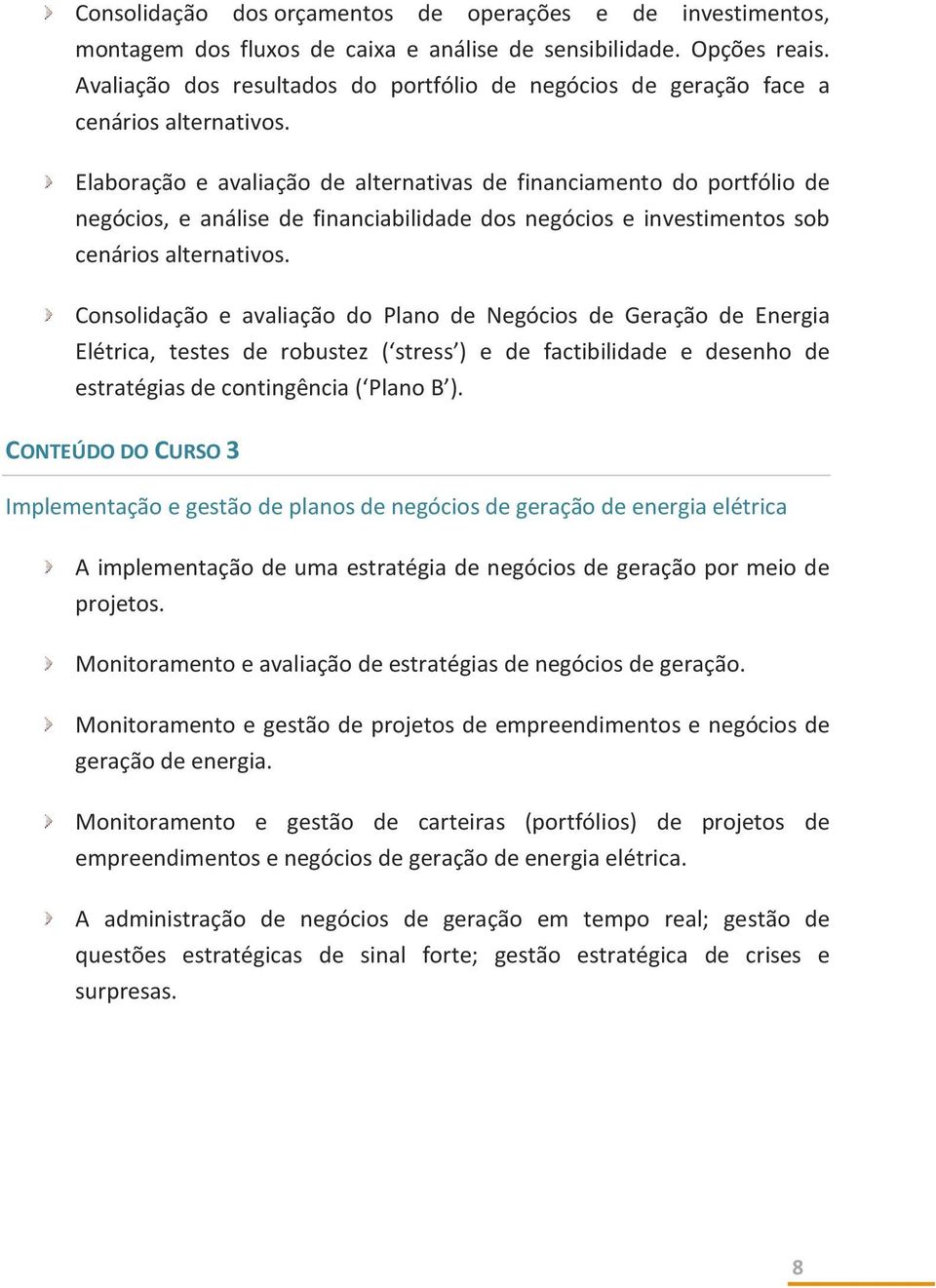 Elaboração e avaliação de alternativas de financiamento do portfólio de negócios, e análise de financiabilidade dos negócios e investimentos sob cenários alternativos.