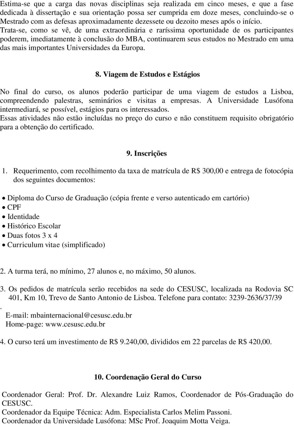 Trata-se, como se vê, de uma extraordinária e raríssima oportunidade de os participantes poderem, imediatamente à conclusão do MBA, continuarem seus estudos no Mestrado em uma das mais importantes