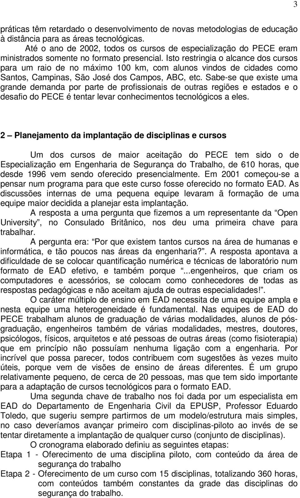 Isto restringia o alcance dos cursos para um raio de no máximo 100 km, com alunos vindos de cidades como Santos, Campinas, São José dos Campos, ABC, etc.