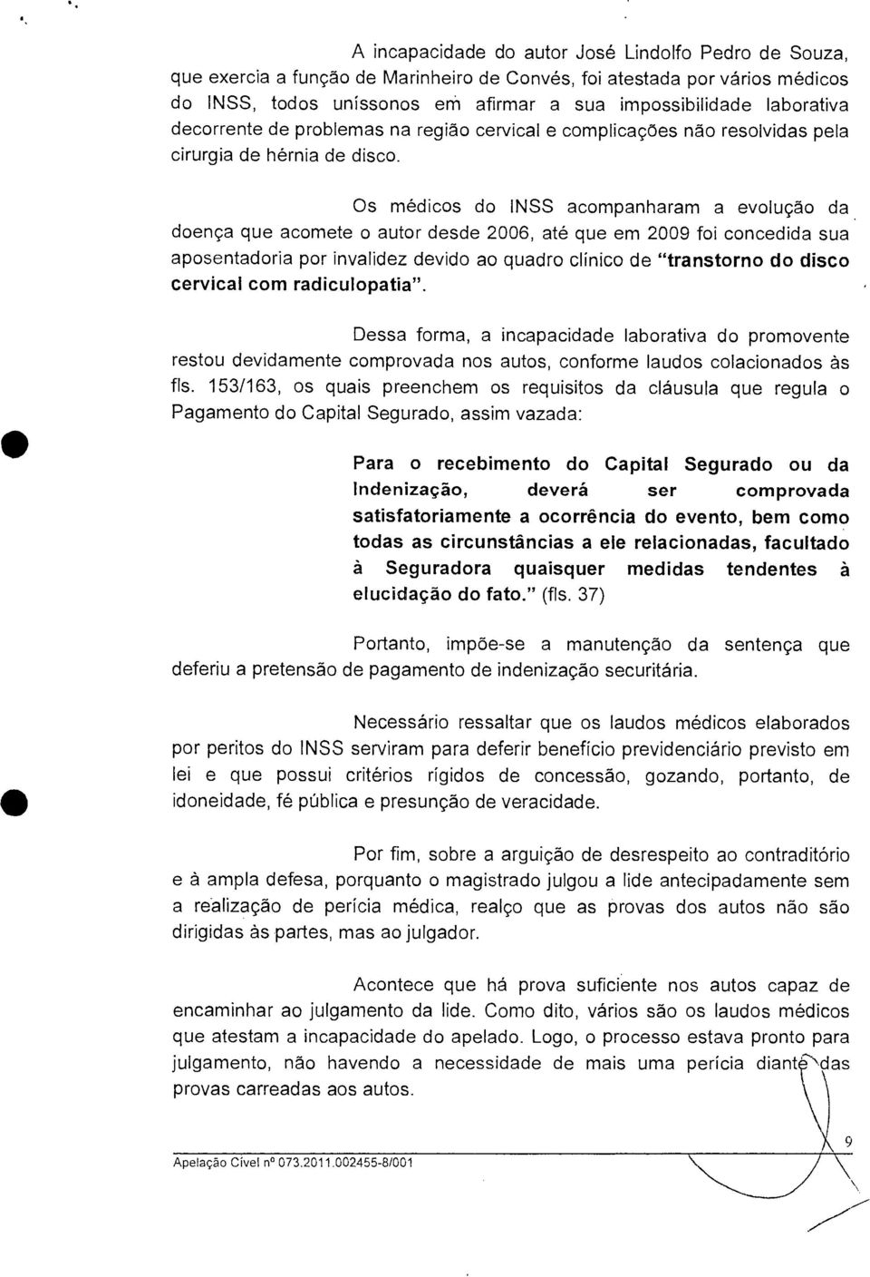 doença que acomete o autor desde 2006, até que em 2009 foi concedida sua aposentadoria por invalidez devido ao quadro clínico de "transtorno do disco cervical com radiculopatia".