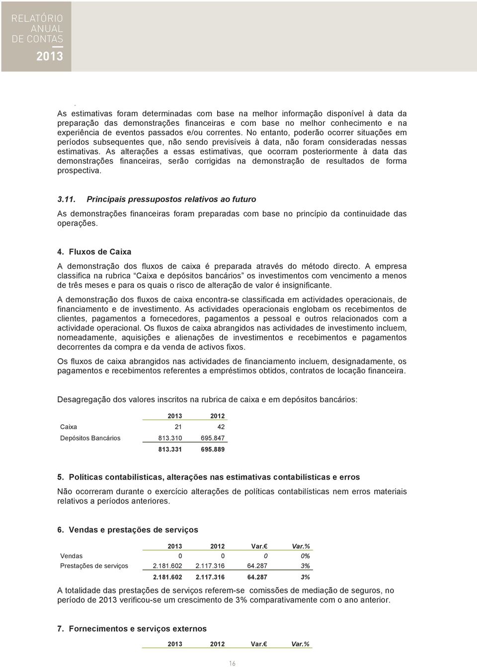 As alterações a essas estimativas, que ocorram posteriormente à data das demonstrações financeiras, serão corrigidas na demonstração de resultados de forma prospectiva. 3.11.