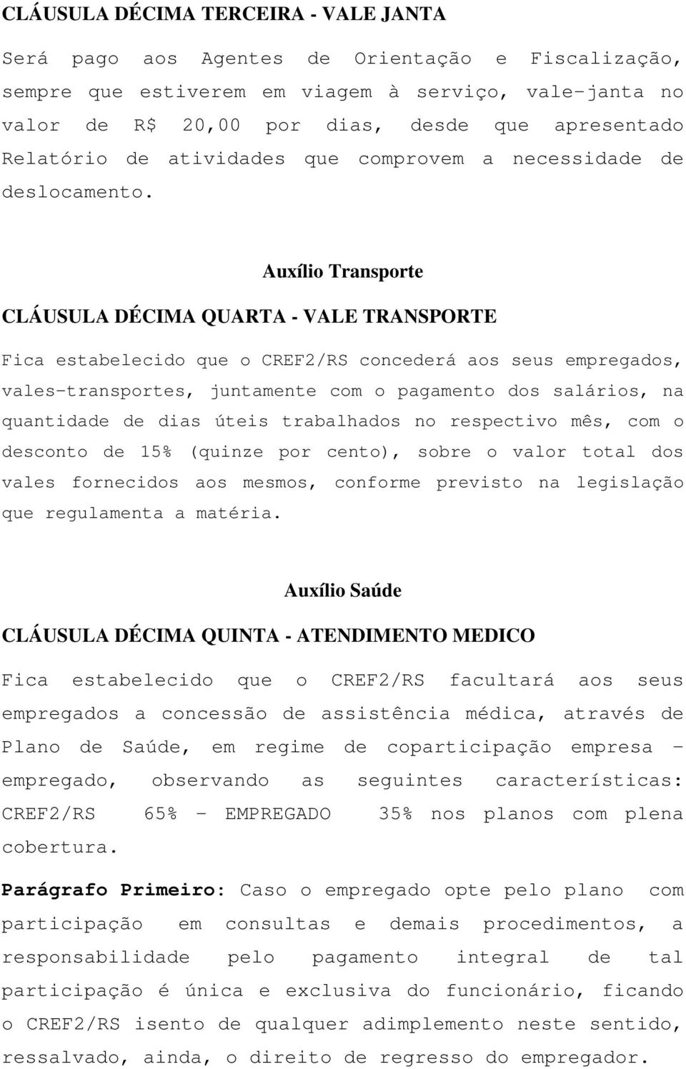 Auxílio Transporte CLÁUSULA DÉCIMA QUARTA - VALE TRANSPORTE Fica estabelecido que o CREF2/RS concederá aos seus empregados, vales-transportes, juntamente com o pagamento dos salários, na quantidade