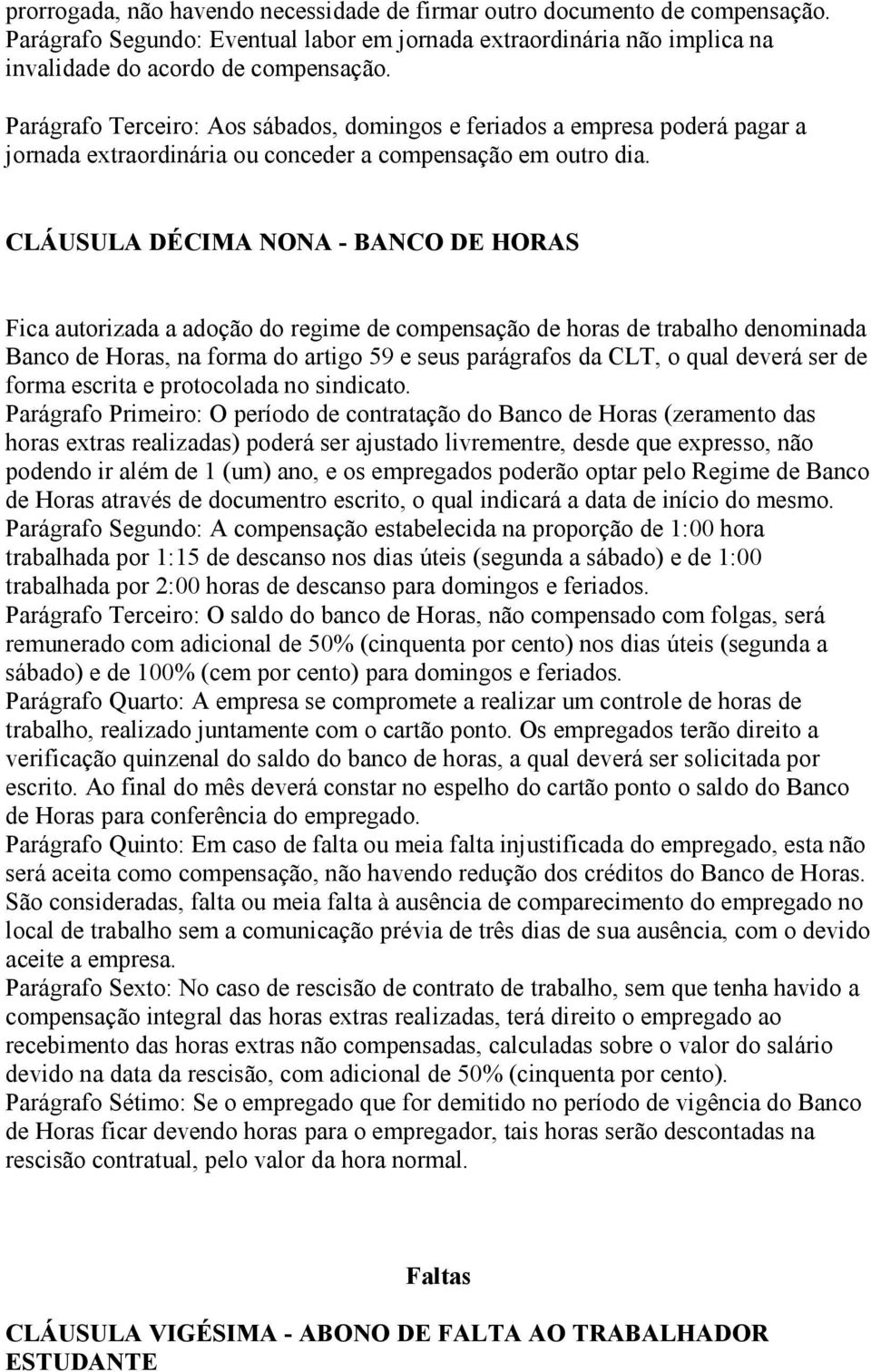 CLÁUSULA DÉCIMA NONA - BANCO DE HORAS Fica autorizada a adoção do regime de compensação de horas de trabalho denominada Banco de Horas, na forma do artigo 59 e seus parágrafos da CLT, o qual deverá