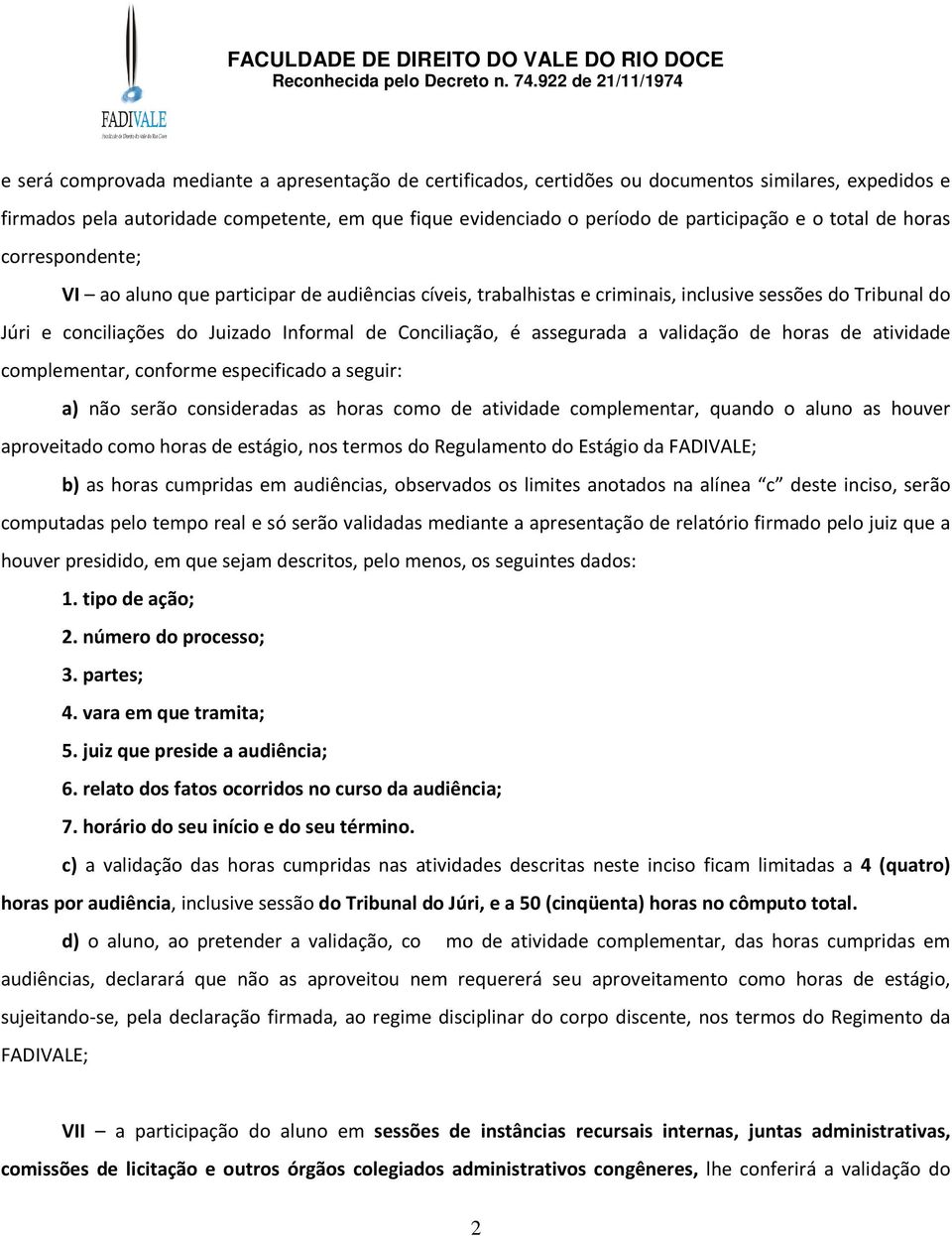 assegurada a validação de horas de atividade complementar, conforme especificado a seguir: a) não serão consideradas as horas como de atividade complementar, quando o aluno as houver aproveitado como