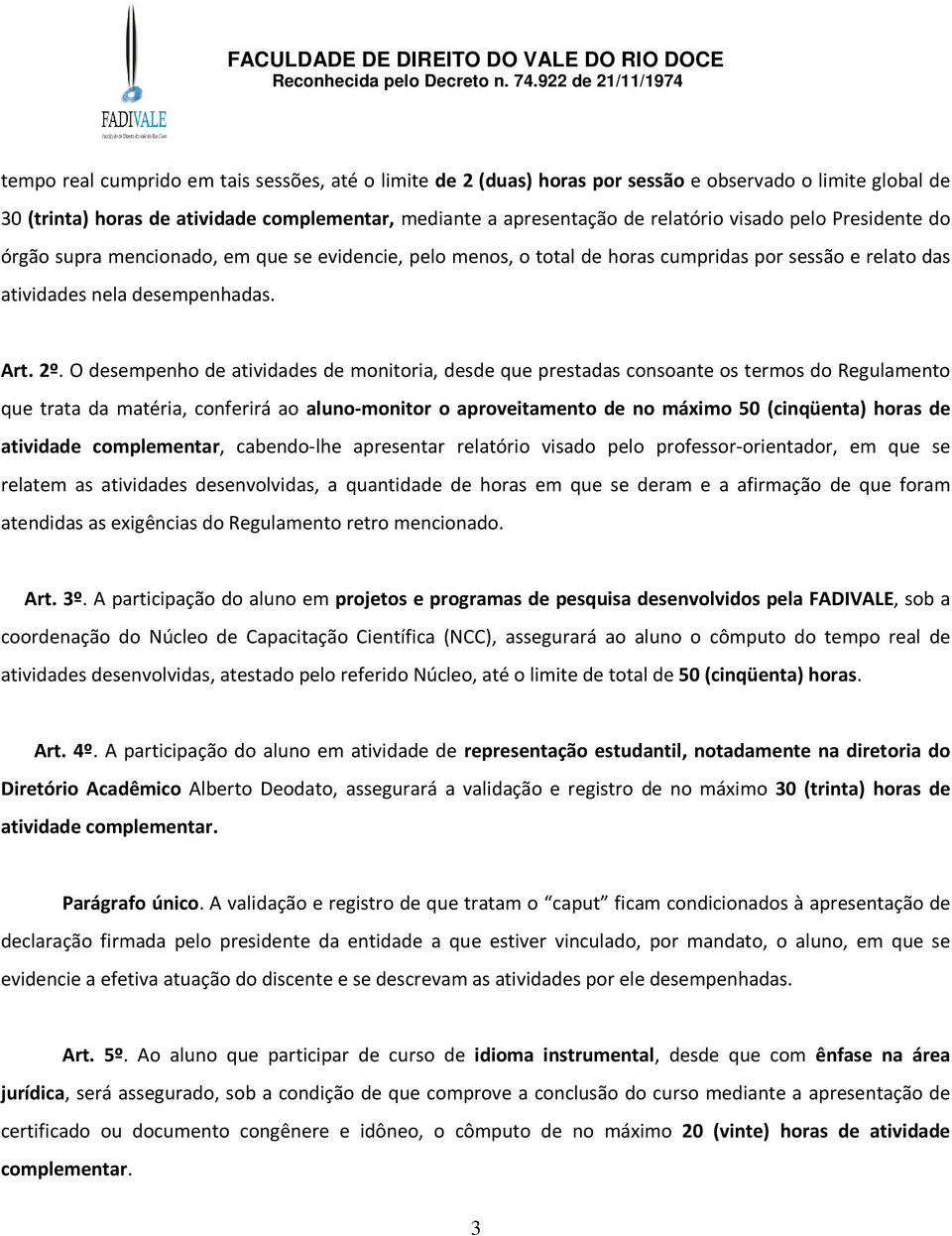 O desempenho de atividades de monitoria, desde que prestadas consoante os termos do Regulamento que trata da matéria, conferirá ao aluno-monitor o aproveitamento de no máximo 50 (cinqüenta) horas de