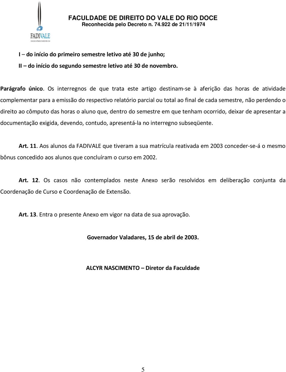 direito ao cômputo das horas o aluno que, dentro do semestre em que tenham ocorrido, deixar de apresentar a documentação exigida, devendo, contudo, apresentá-la no interregno subseqüente. Art. 11.