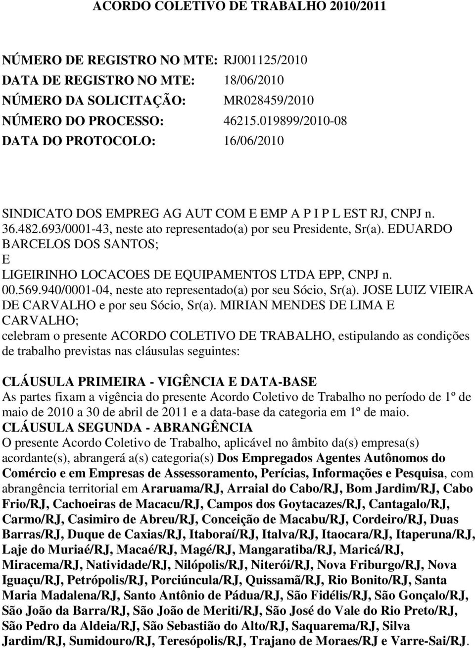 EDUARDO BARCELOS DOS SANTOS; E LIGEIRINHO LOCACOES DE EQUIPAMENTOS LTDA EPP, CNPJ n. 00.569.940/0001-04, neste ato representado(a) por seu Sócio, Sr(a).