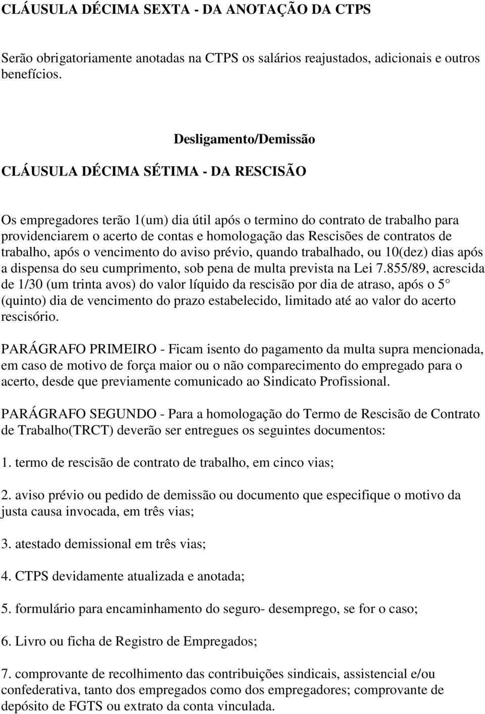 Rescisões de contratos de trabalho, após o vencimento do aviso prévio, quando trabalhado, ou 10(dez) dias após a dispensa do seu cumprimento, sob pena de multa prevista na Lei 7.