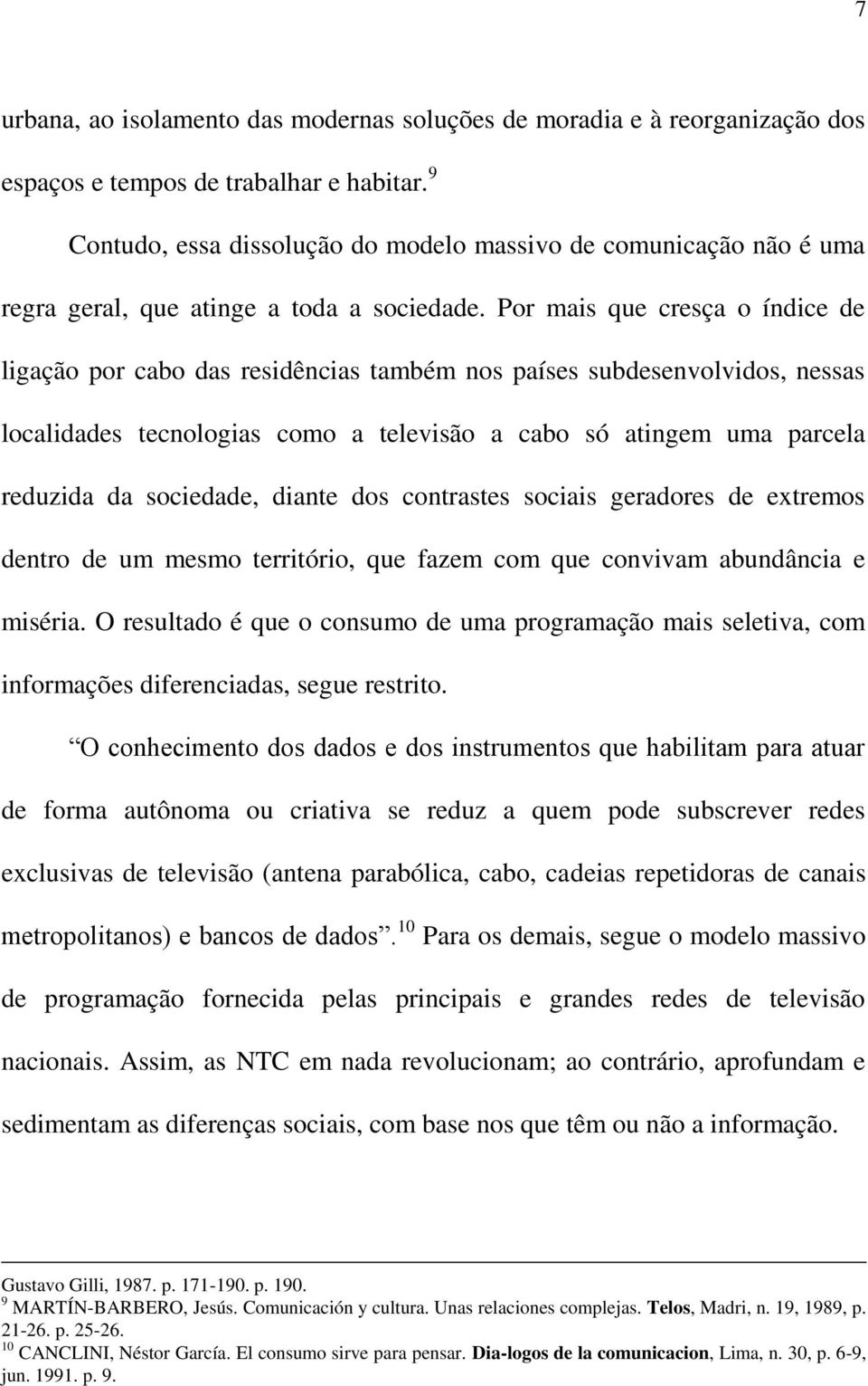 Por mais que cresça o índice de ligação por cabo das residências também nos países subdesenvolvidos, nessas localidades tecnologias como a televisão a cabo só atingem uma parcela reduzida da