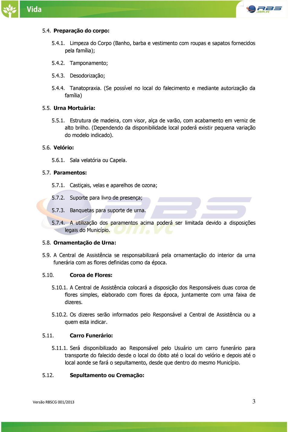 (Dependendo da disponibilidade local poderá existir pequena variação do modelo indicado). 5.6. Velório: 5.6.1. Sala velatória ou Capela. 5.7. Paramentos: 5.7.1. Castiçais, velas e aparelhos de ozona; 5.