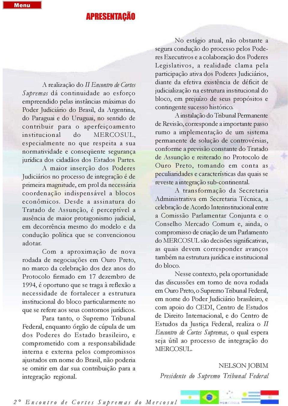 A maior inserção dos Poderes Judiciários no processo de integração é de primeira magnitude, em prol da necessária coordenação indispensável a blocos econômicos.