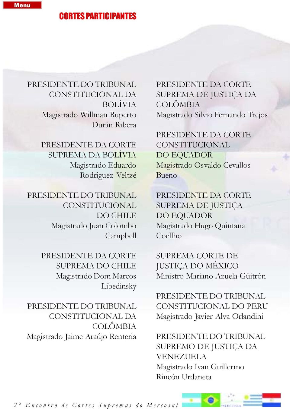 Jaime Araújo Renteria PRESIDENTE DA CORTE SUPREMA DE JUSTIÇA DA COLÔMBIA Magistrado Silvio Fernando Trejos PRESIDENTE DA CORTE CONSTITUCIONAL DO EQUADOR Magistrado Osvaldo Cevallos Bueno PRESIDENTE