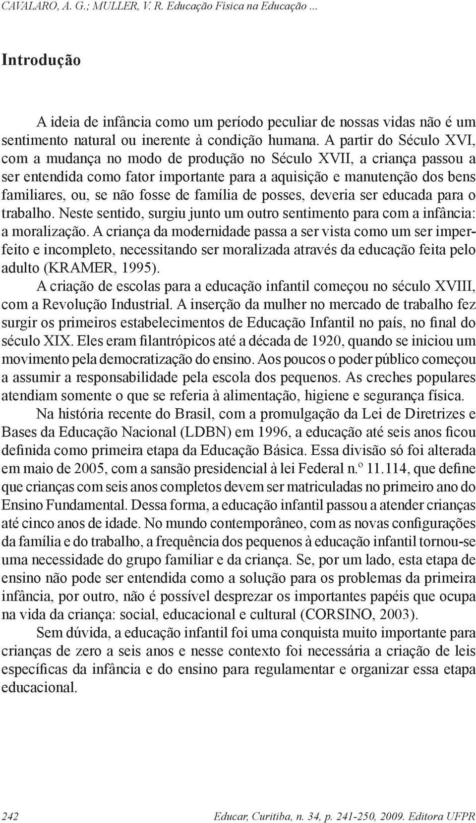 família de posses, deveria ser educada para o trabalho. Neste sentido, surgiu junto um outro sentimento para com a infância: a moralização.