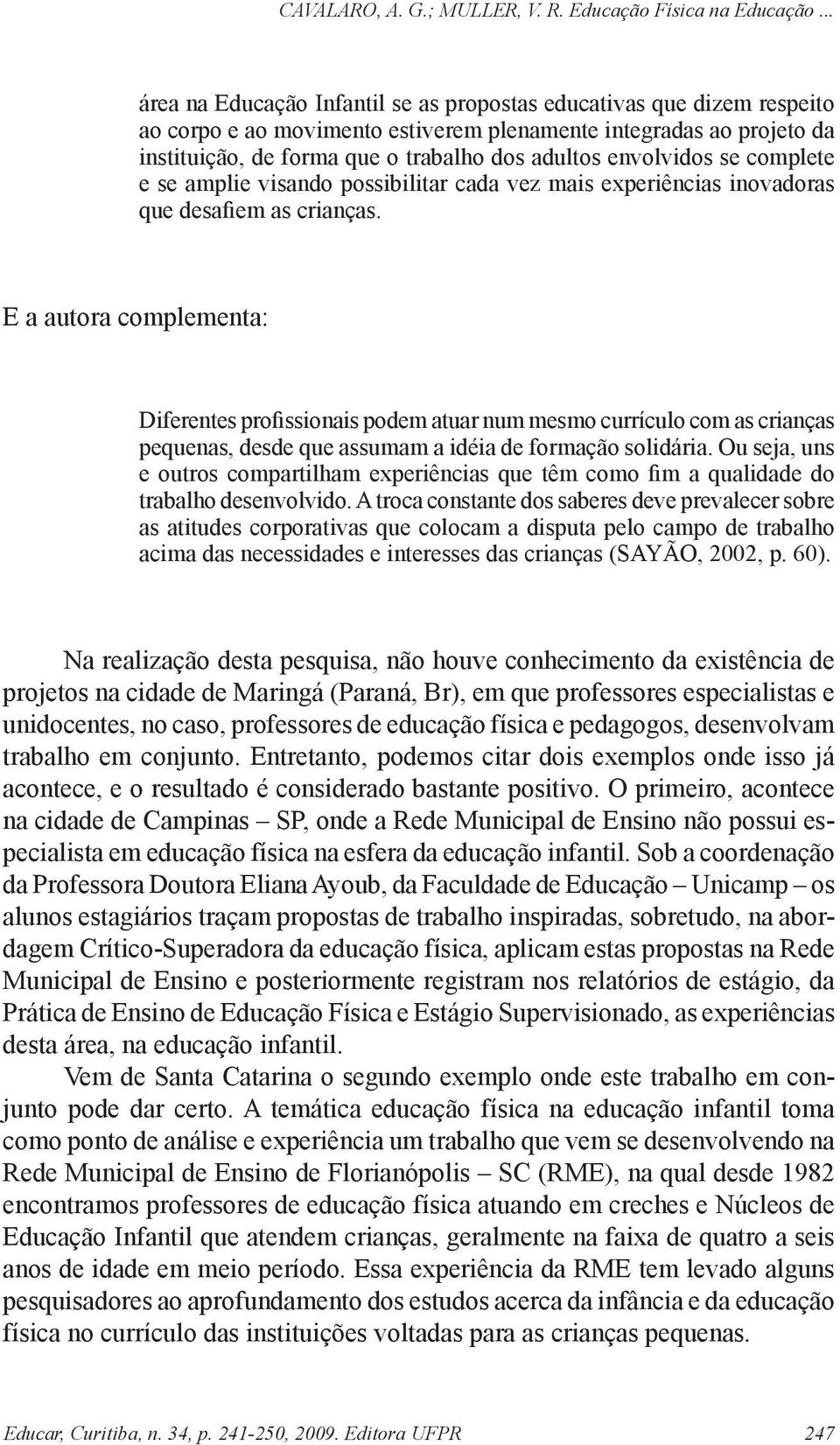 E a autora complementa: Diferentes profissionais podem atuar num mesmo currículo com as crianças pequenas, desde que assumam a idéia de formação solidária.