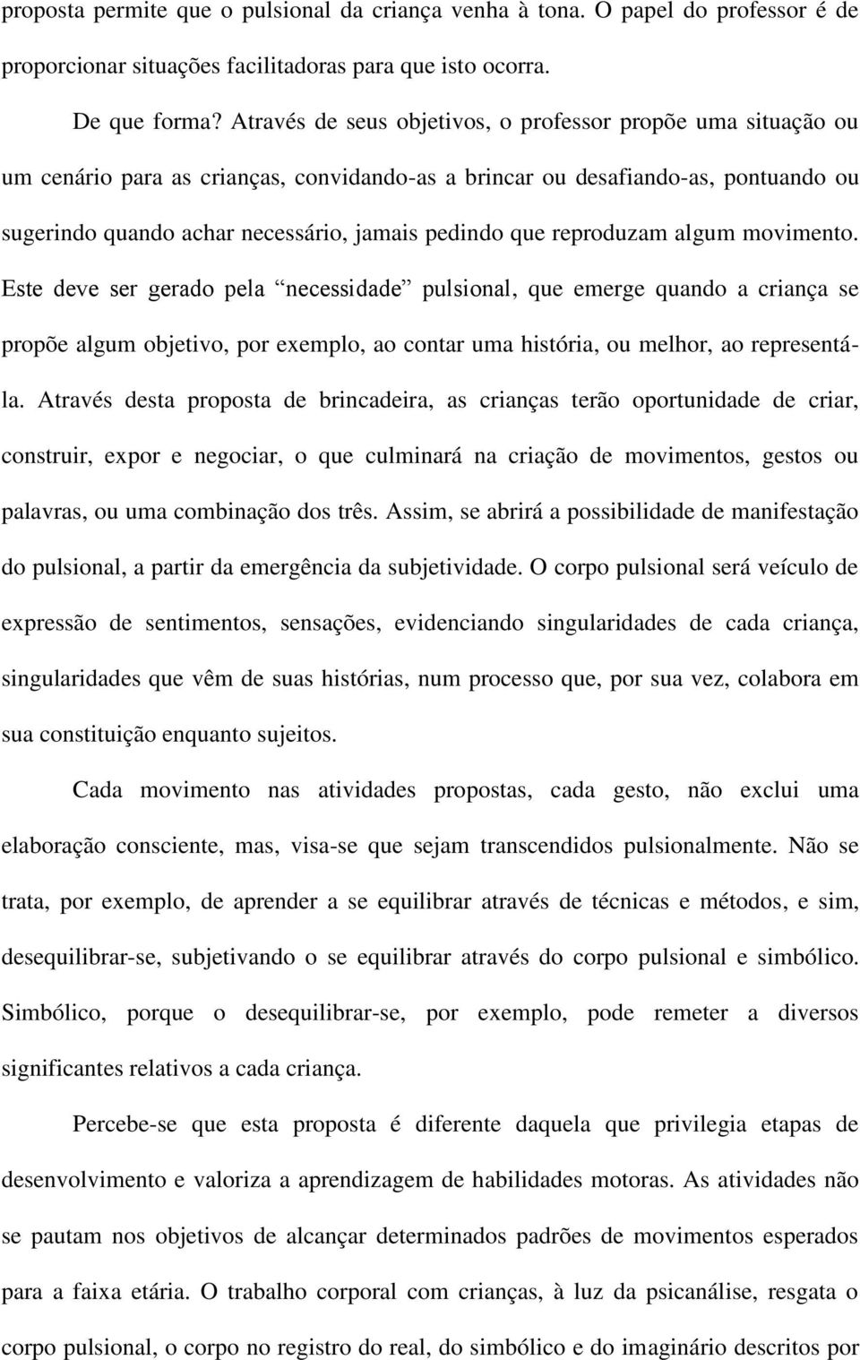 reproduzam algum movimento. Este deve ser gerado pela necessidade pulsional, que emerge quando a criança se propõe algum objetivo, por exemplo, ao contar uma história, ou melhor, ao representála.