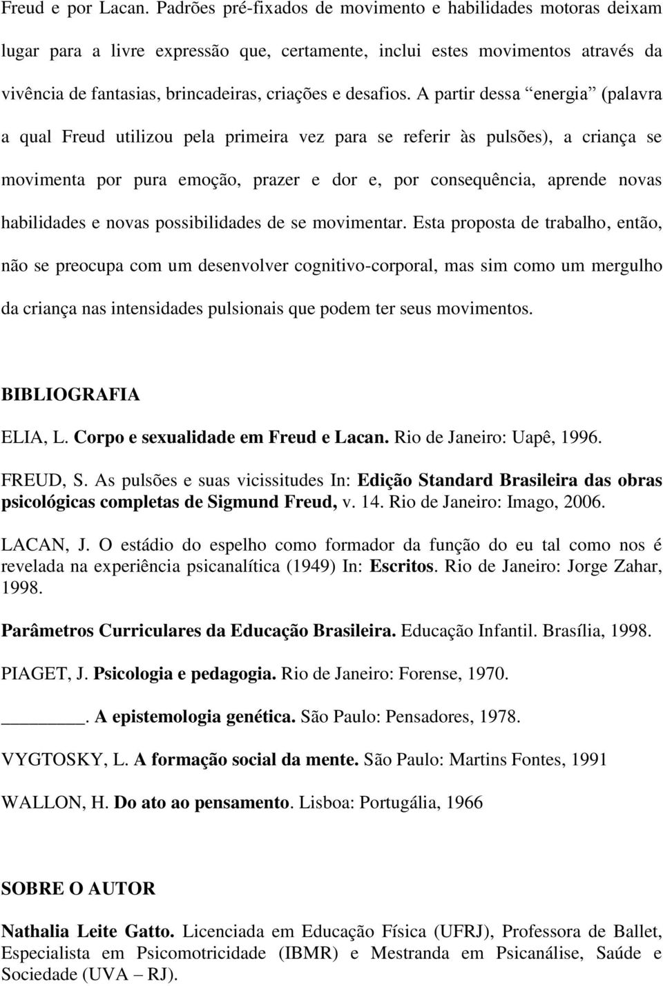 A partir dessa energia (palavra a qual Freud utilizou pela primeira vez para se referir às pulsões), a criança se movimenta por pura emoção, prazer e dor e, por consequência, aprende novas