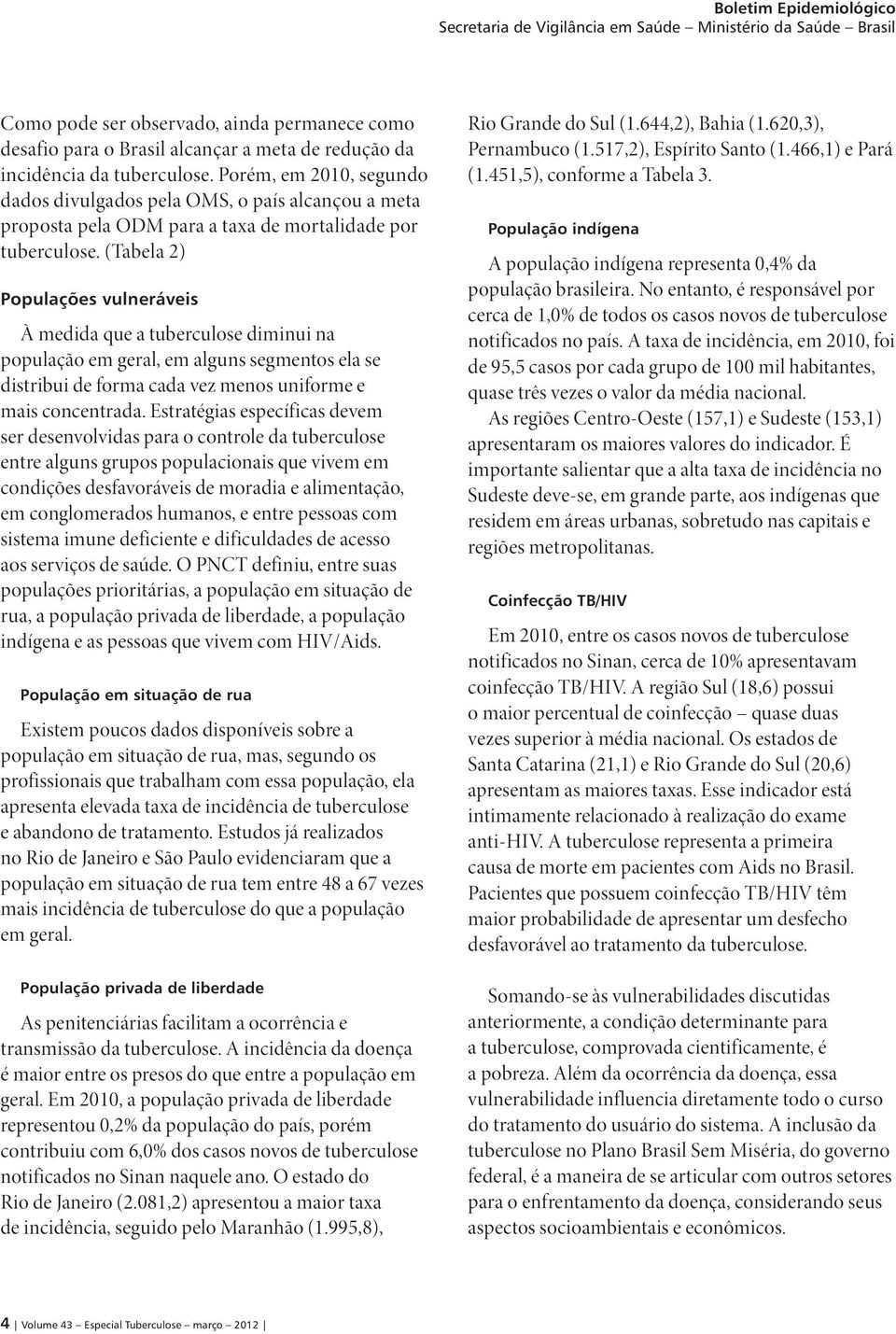 (Tabela 2) Populações vulneráveis À medida que a tuberculose diminui na população em geral, em alguns segmentos ela se distribui de forma cada vez menos uniforme e mais concentrada.