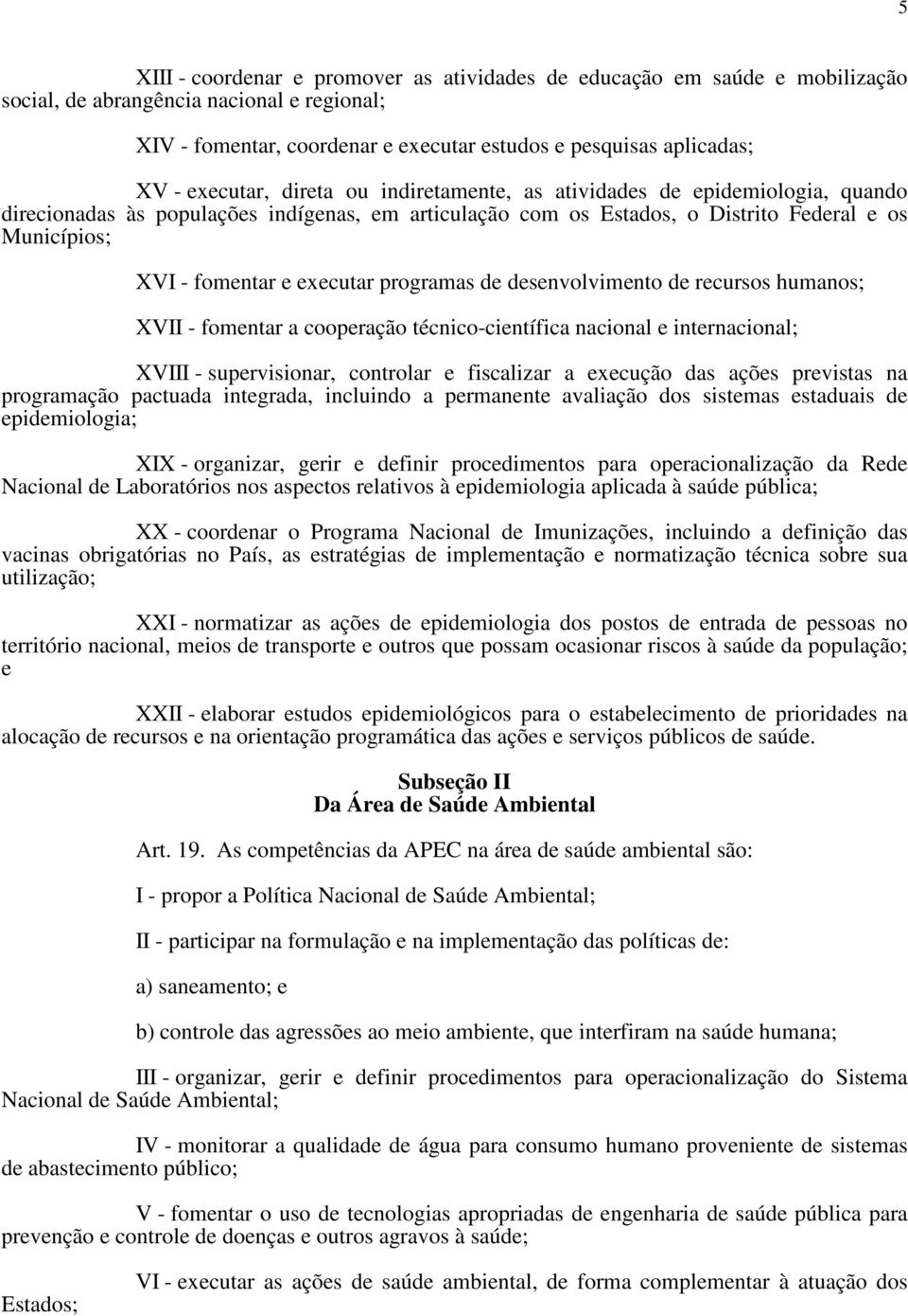 executar programas de desenvolvimento de recursos humanos; XVII - fomentar a cooperação técnico-científica nacional e internacional; XVIII - supervisionar, controlar e fiscalizar a execução das ações