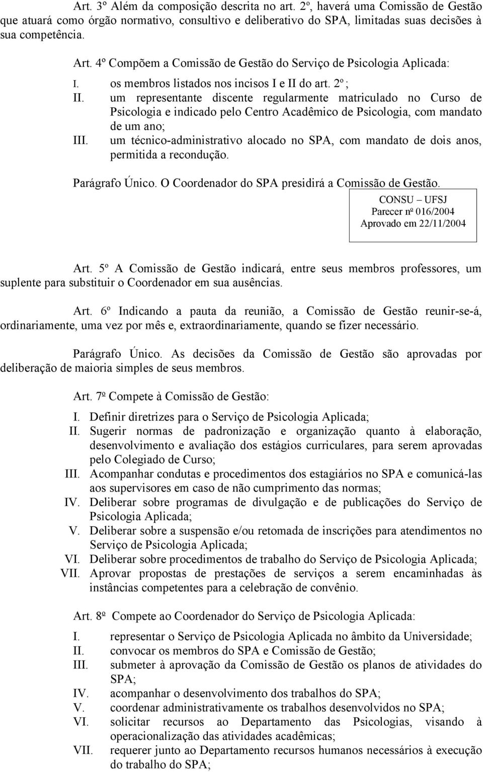 um representante discente regularmente matriculado no Curso de Psicologia e indicado pelo Centro Acadêmico de Psicologia, com mandato de um ano; III.