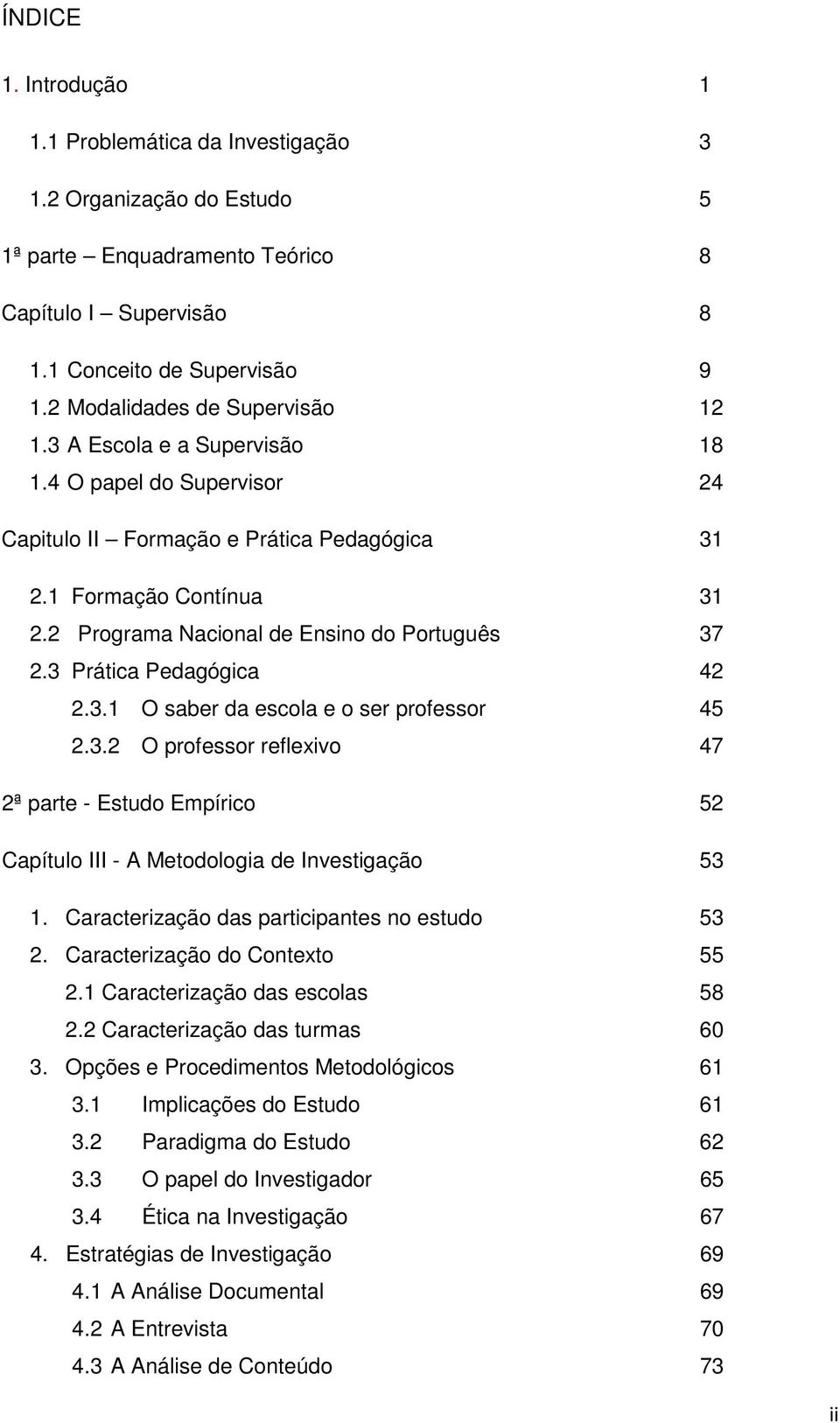 2 Programa Nacional de Ensino do Português 37 2.3 Prática Pedagógica 42 2.3.1 O saber da escola e o ser professor 45 2.3.2 O professor reflexivo 47 2ª parte - Estudo Empírico 52 Capítulo III - A Metodologia de Investigação 53 1.