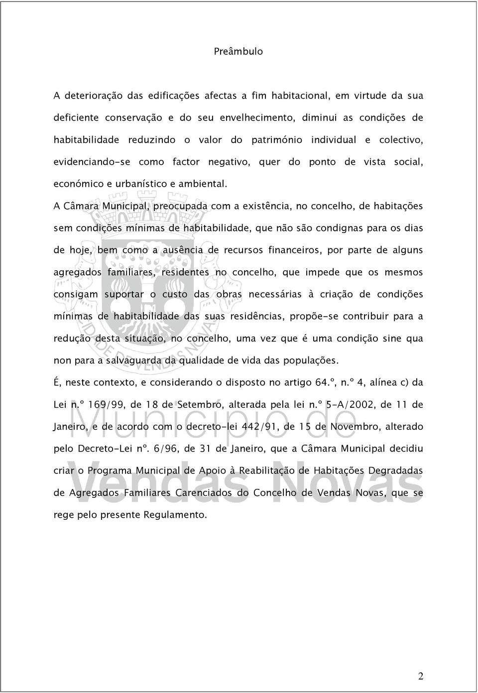 A Câmara Municipal, preocupada com a existência, no concelho, de habitações sem condições mínimas de habitabilidade, que não são condignas para os dias de hoje, bem como a ausência de recursos