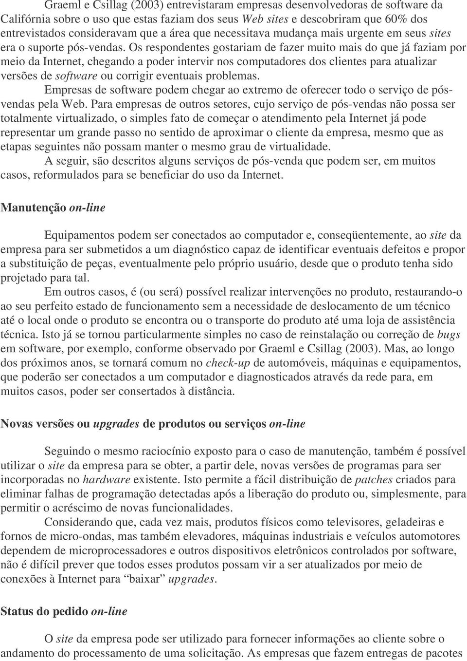 Os respondentes gostariam de fazer muito mais do que já faziam por meio da Internet, chegando a poder intervir nos computadores dos clientes para atualizar versões de software ou corrigir eventuais