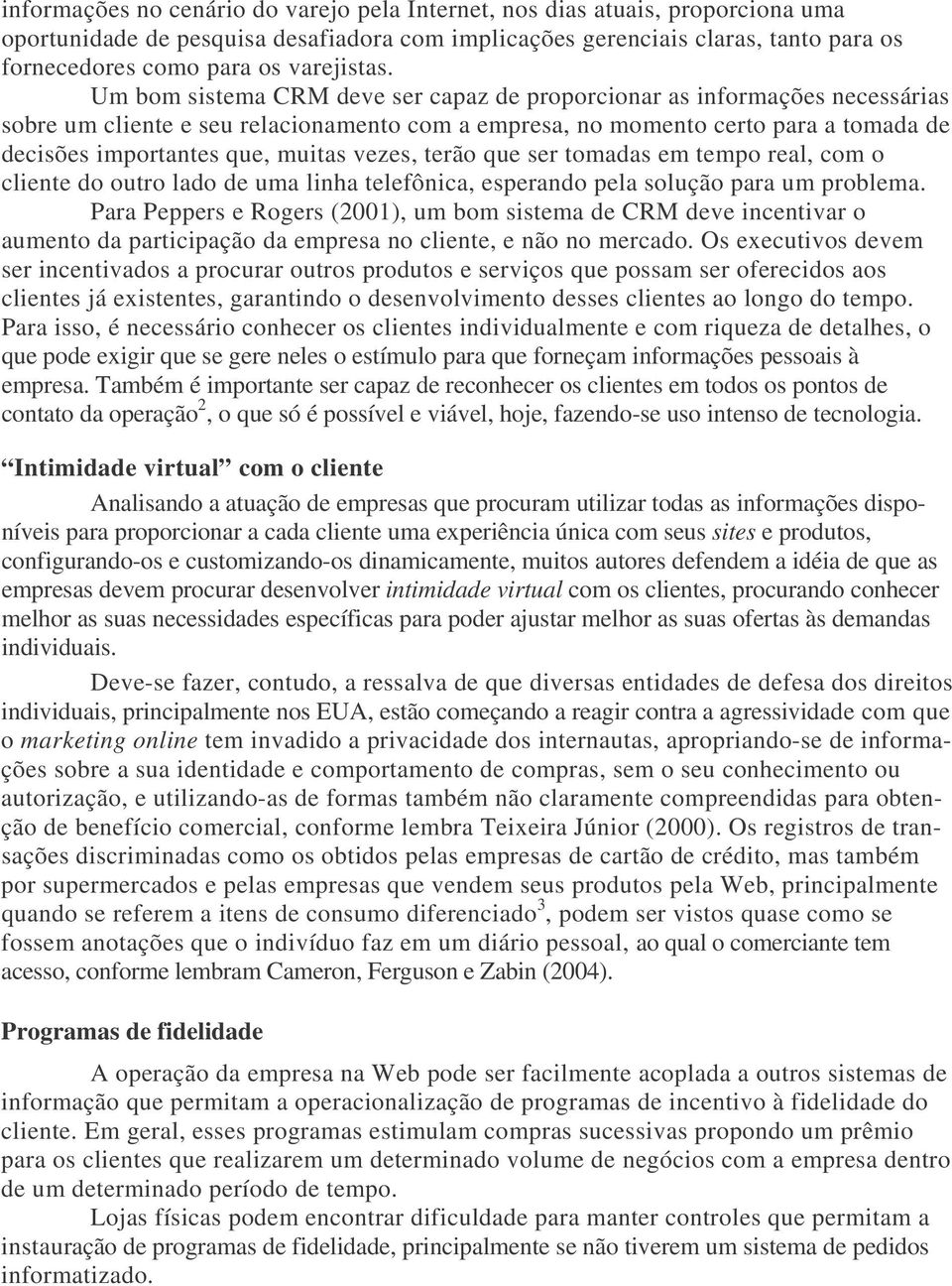 Um bom sistema CRM deve ser capaz de proporcionar as informações necessárias sobre um cliente e seu relacionamento com a empresa, no momento certo para a tomada de decisões importantes que, muitas