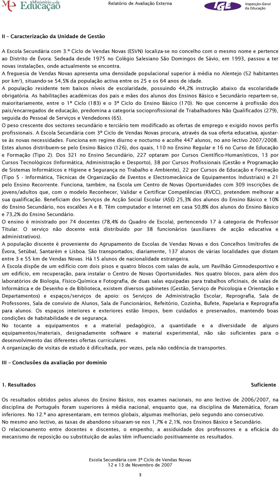 A freguesia de Vendas Novas apresenta uma densidade populacional superior à média no Alentejo (52 habitantes por km 2 ), situando-se 54,5% da população activa entre os 25 e os 64 anos de idade.