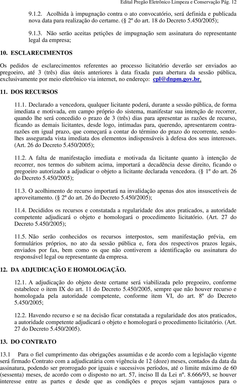 ESCLARECIMENTOS Os pedidos de esclarecimentos referentes ao processo licitatório deverão ser enviados ao pregoeiro, até 3 (três) dias úteis anteriores à data fixada para abertura da sessão pública,