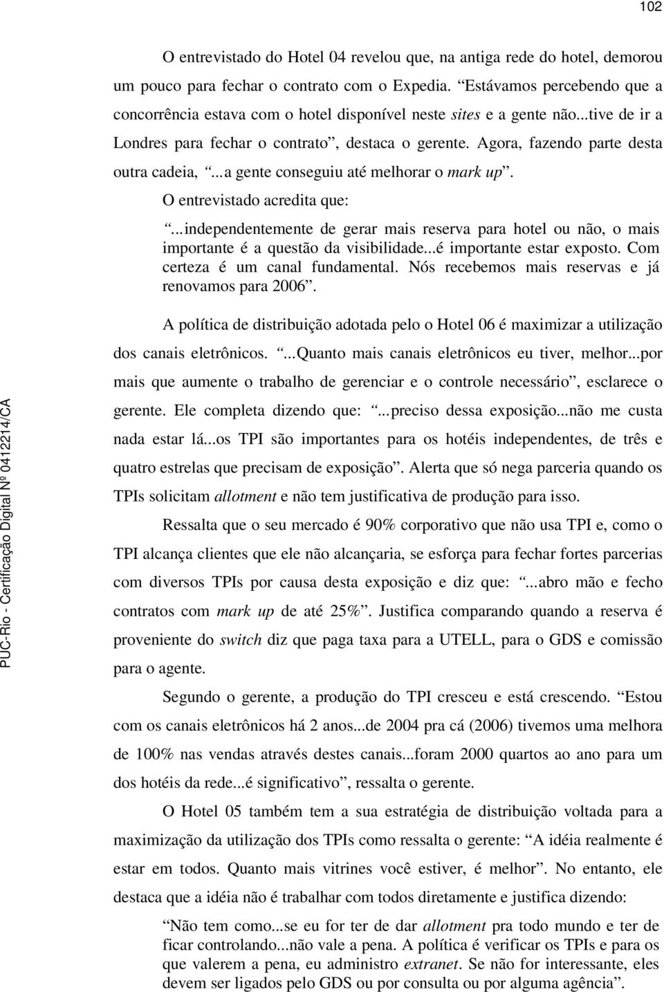 Agora, fazendo parte desta outra cadeia,...a gente conseguiu até melhorar o mark up. O entrevistado acredita que:.