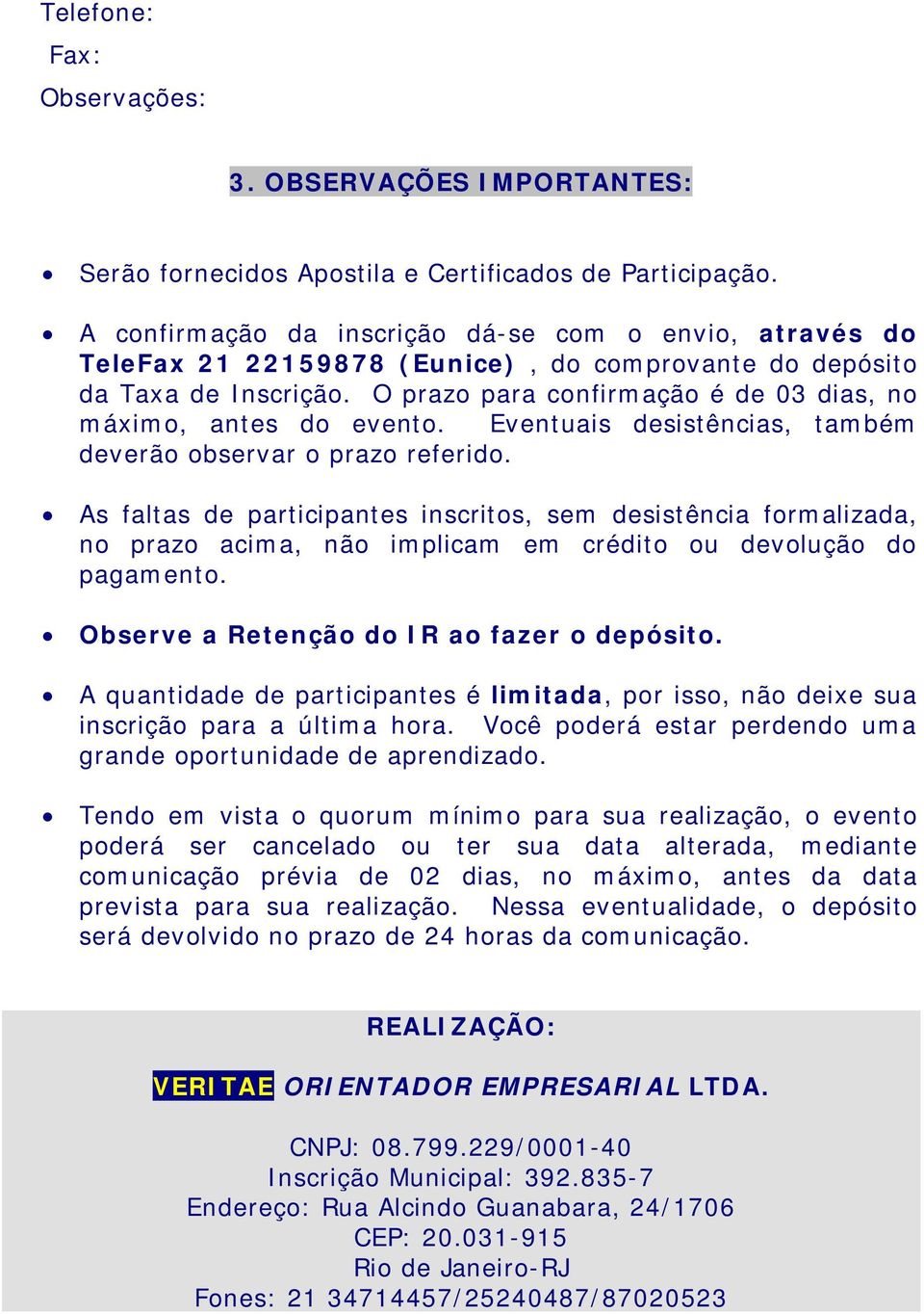 O prazo para confirmação é de 03 dias, no máximo, antes do evento. Eventuais desistências, também deverão observar o prazo referido.