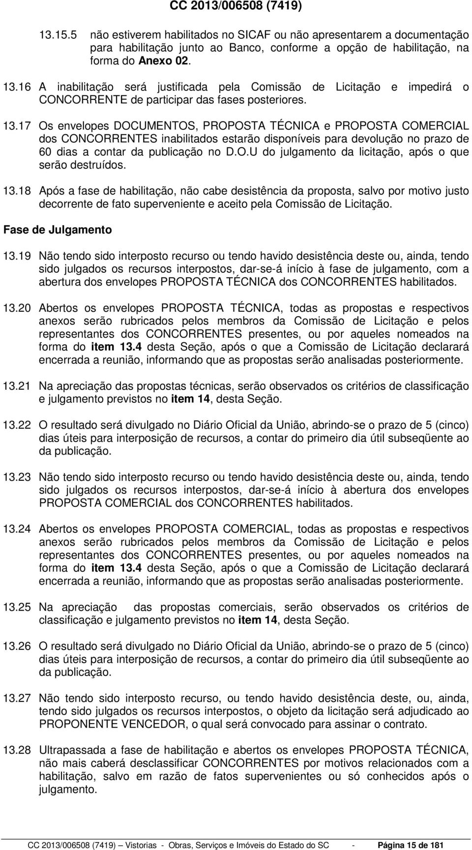 13.17 Os envelopes DOCUMENTOS, PROPOSTA TÉCNICA e PROPOSTA COMERCIAL dos CONCORRENTES inabilitados estarão disponíveis para devolução no prazo de 60 dias a contar da publicação no D.O.U do julgamento da licitação, após o que serão destruídos.