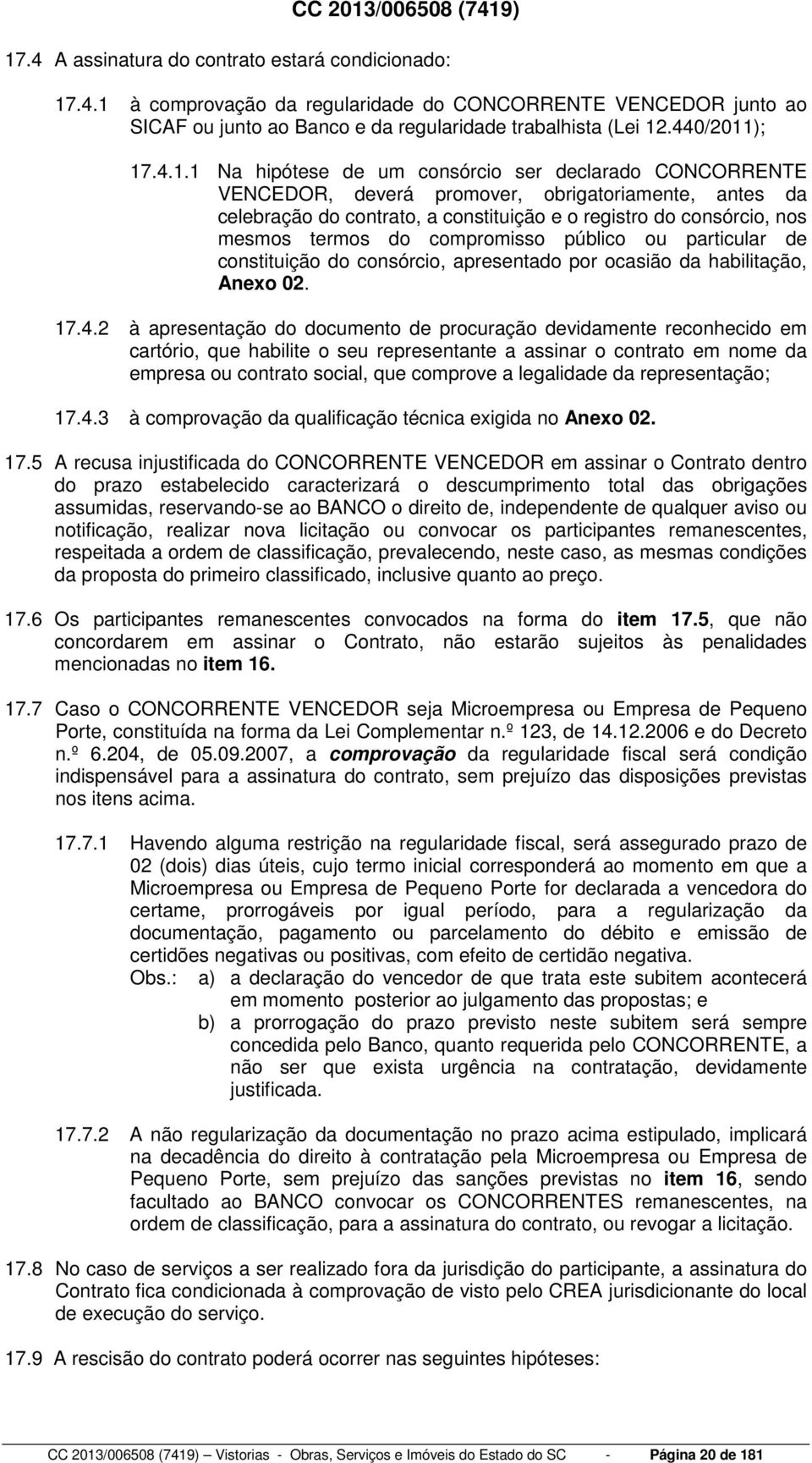 4.1.1 Na hipótese de um consórcio ser declarado CONCORRENTE VENCEDOR, deverá promover, obrigatoriamente, antes da celebração do contrato, a constituição e o registro do consórcio, nos mesmos termos