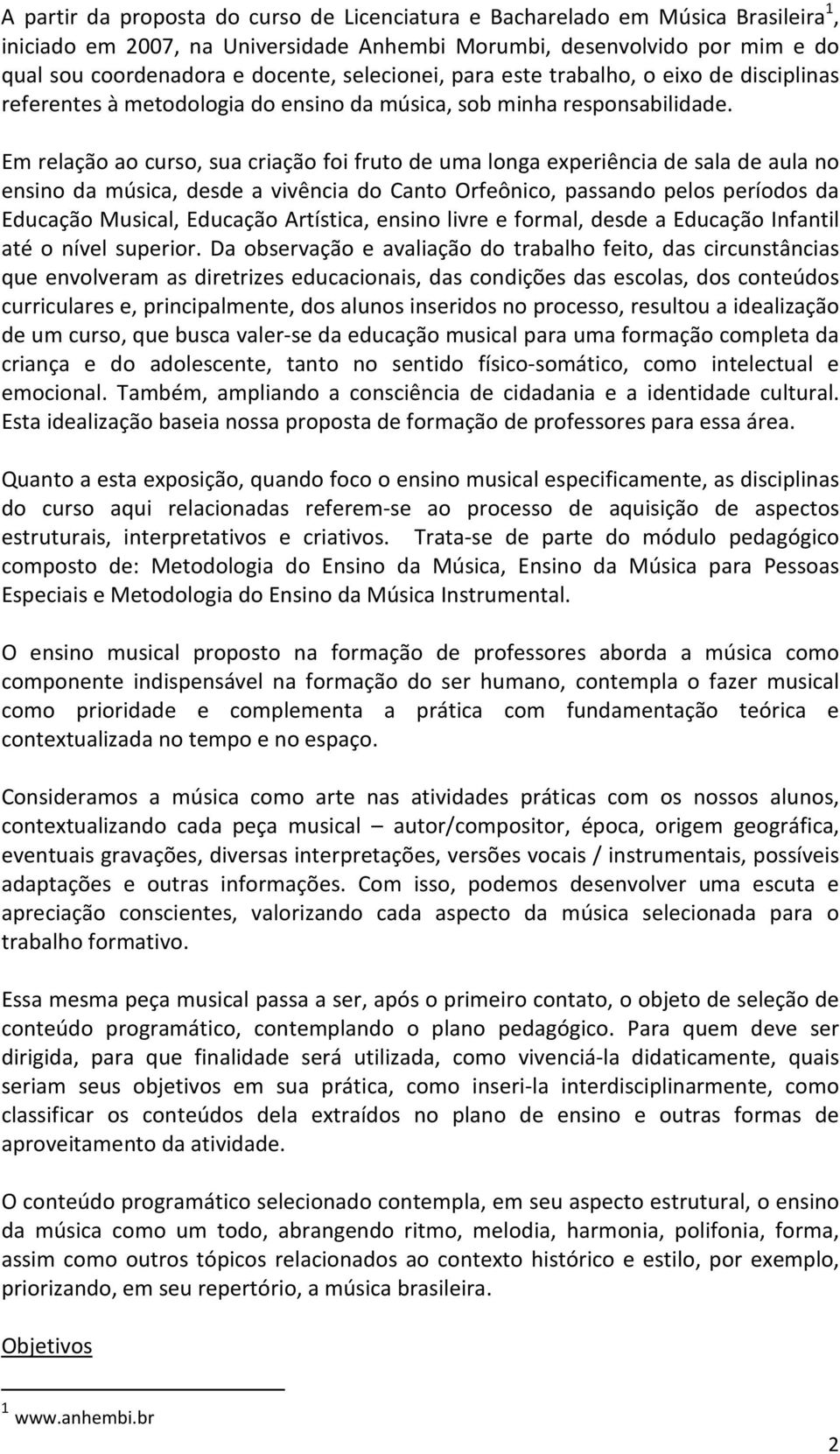 Em relação ao curso, sua criação foi fruto de uma longa experiência de sala de aula no ensino da música, desde a vivência do Canto Orfeônico, passando pelos períodos da Educação Musical, Educação