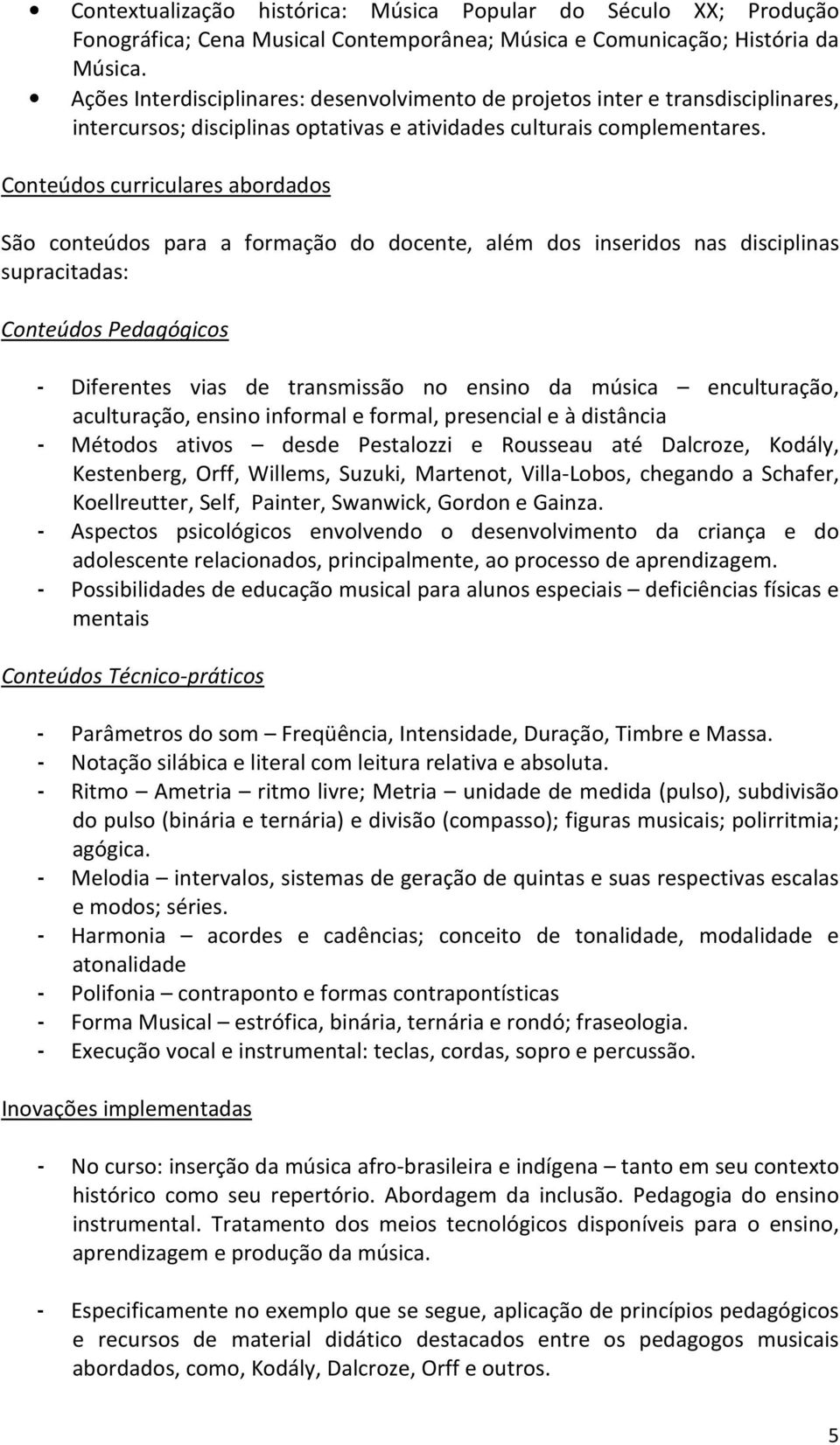 Conteúdos curriculares abordados São conteúdos para a formação do docente, além dos inseridos nas disciplinas supracitadas: Conteúdos Pedagógicos - Diferentes vias de transmissão no ensino da música