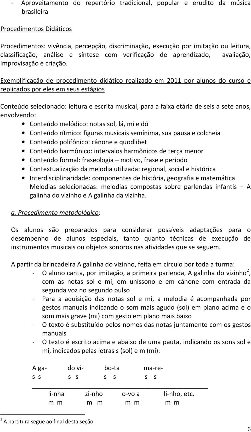 Exemplificação de procedimento didático realizado em 2011 por alunos do curso e replicados por eles em seus estágios Conteúdo selecionado: leitura e escrita musical, para a faixa etária de seis a