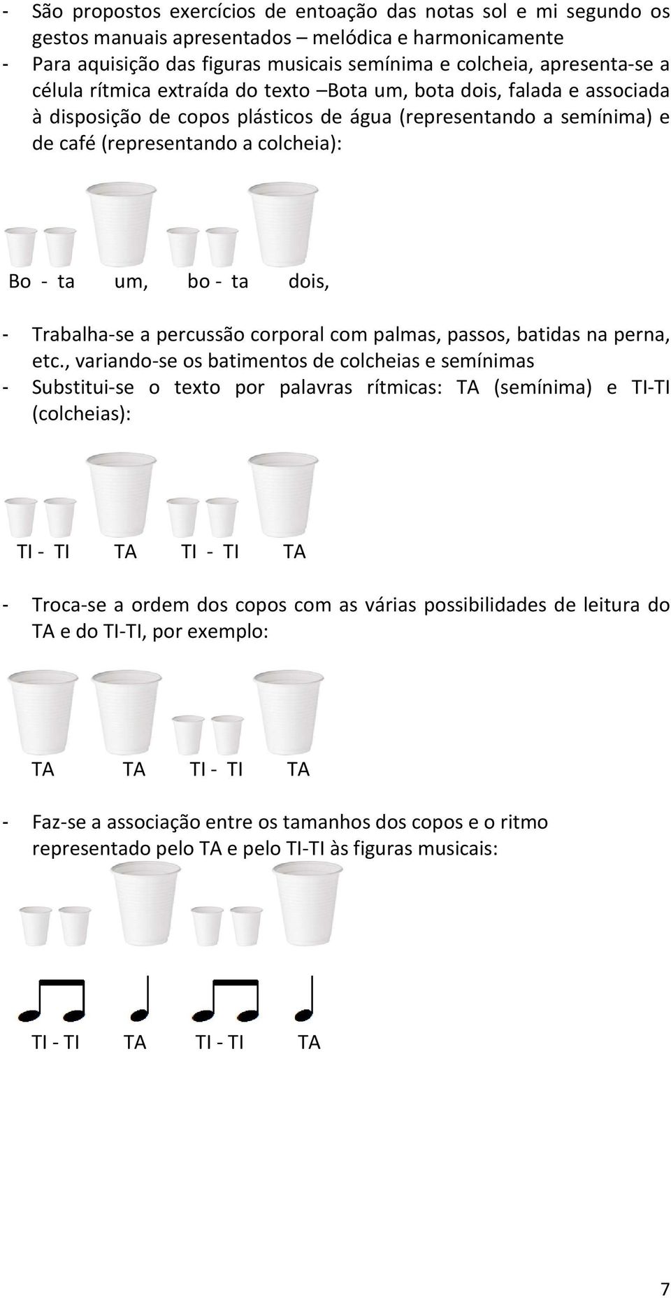 dois, - Trabalha-se a percussão corporal com palmas, passos, batidas na perna, etc.