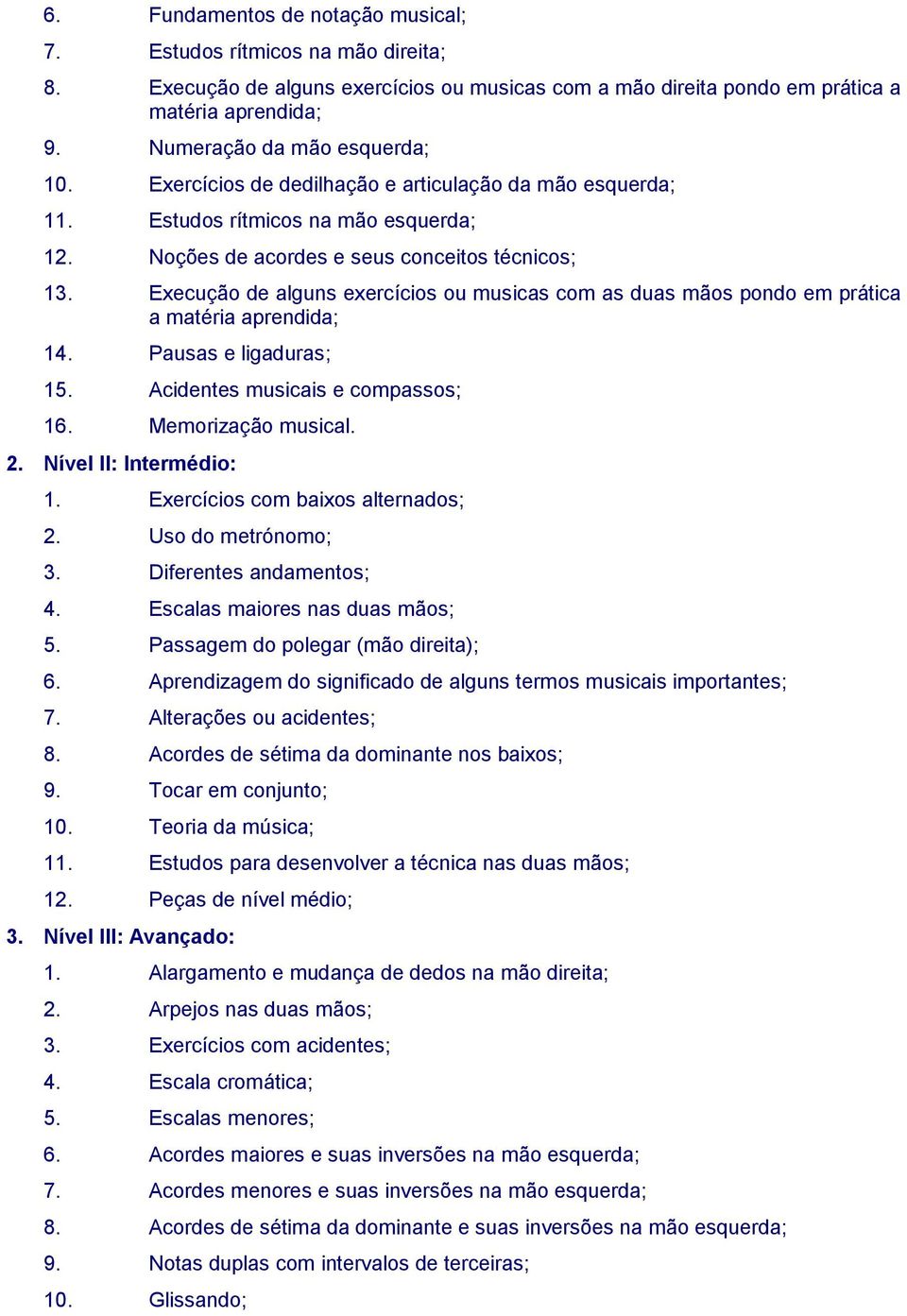 Execução de alguns exercícios ou musicas com as duas mãos pondo em prática a matéria aprendida; 14. Pausas e ligaduras; 15. Acidentes musicais e compassos; 16. Memorização musical. 2.