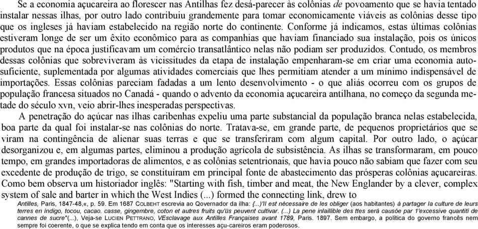 Conforme já indicamos, estas últimas colônias estiveram longe de ser um êxito econômico para as companhias que haviam financiado sua instalação, pois os únicos produtos que na época justificavam um