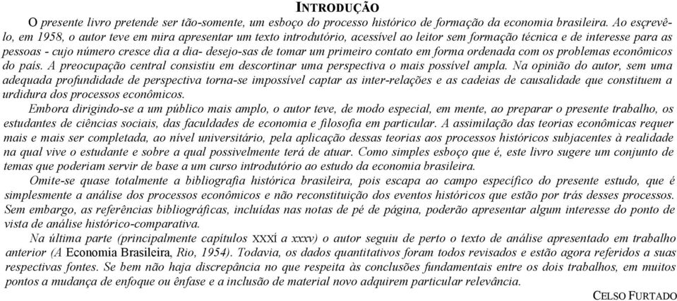 tomar um primeiro contato em forma ordenada com os problemas econômicos do país. A preocupação central consistiu em descortinar uma perspectiva o mais possível ampla.