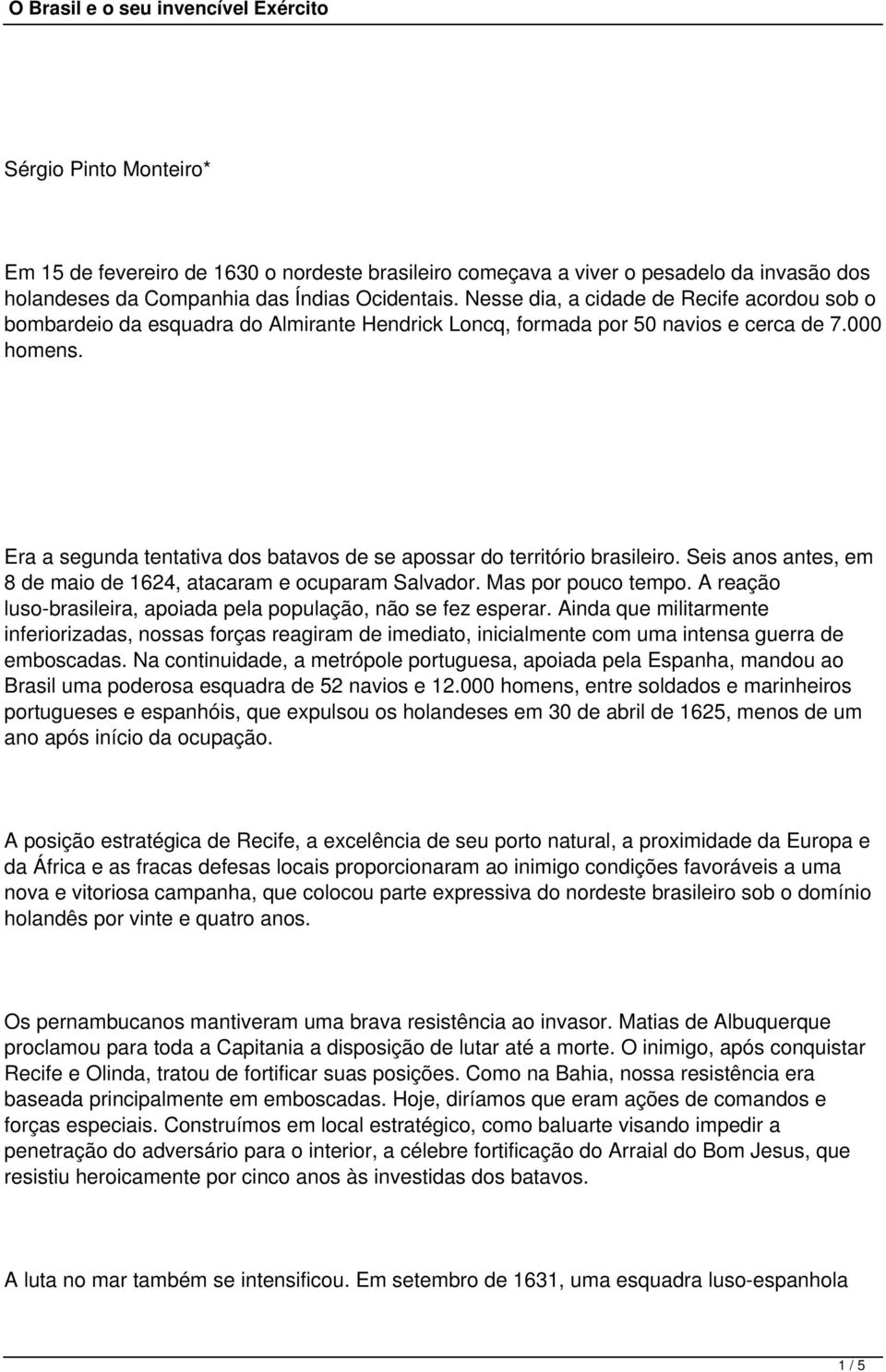 Era a segunda tentativa dos batavos de se apossar do território brasileiro. Seis anos antes, em 8 de maio de 1624, atacaram e ocuparam Salvador. Mas por pouco tempo.